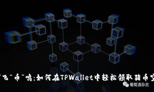 “猪”飞“币”鸣：如何在TPWallet中轻松领取猪币空投？