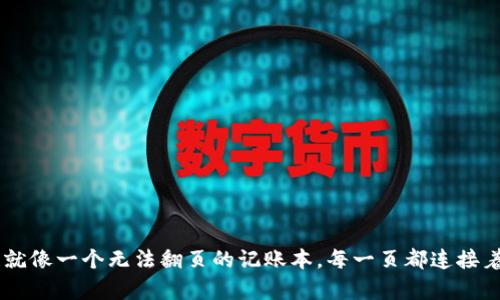 区块链就像一个无法翻页的记账本，每一页都连接着前一页