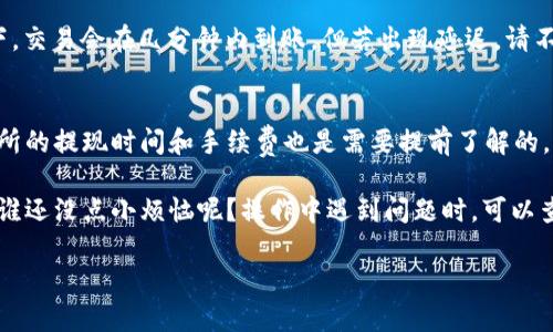 将 TRX (Tron) 提币到 TP Wallet 的过程相对简单，但在操作前你需要确保你已正确设置好钱包，并正确理解每一步骤。以下是详细的步骤指南：

第一步：准备工作
在开始之前，请确保你已经安装并设置好了 TP Wallet。TP Wallet 是一个支持 Tron 网络的多币种钱包，首先你需要下载并安装应用程序，然后创建或导入你的钱包。如果你是新手，请务必妥善保管好助记词或私钥，因为这关系到你的资产安全。

第二步：获取你的 TP Wallet 地址
打开 TP Wallet，找到 TRX 钱包部分。点击“接收”或“收款”，你将看到一个以 TRX 开头的地址。这就是你的 TP Wallet 地址。请确认这个地址是正确的，因为任何错误都可能导致资产丢失。记下这个地址或复制到剪贴板中。

第三步：登录你提币的平台
接下来，打开你用于存放 TRX 的交易所或平台（如 Binance、Huobi 等），并登录你的账户。若还未注册，需先完成注册和实名认证流程。

第四步：选择提币功能
在你找到的交易所上，通常可以在首页或者“钱包”部分找到“提币”或“提现”选项。点击这个选项后，你会被引导到提币页面。

第五步：填写提币信息
在提币页面，你需要选择 TRX 作为提币的币种，并将你之前复制的 TC Wallet 地址粘贴到钱包地址栏中。接着，你需要输入你要提币的数量。
在这个过程中，注意查阅交易所设置的最低提币数量和手续费。提币手续费有时候会较高，所以提前确认可以避免不必要的麻烦。

第六步：安全验证
为了保护用户资产，交易所通常会要求进行安全验证，包括短信验证、邮件验证，甚至可能需要输入二次验证 (2FA) 的代码。请根据平台要求完成这些验证步骤，以确保提币的成功。

第七步：确认提币
所有信息确认无误后，点击“提交”或“确认”按钮。此时，交易所会处理你的请求，并显示提币的状态。通常需要几分钟到几个小时不等，具体取决于区块链的拥堵情况。

第八步：查看 TP Wallet
一旦在交易所看到你的提币状态为“成功”，你可以返回 TP Wallet，查看你的 TRX 钱包。通常情况下，交易会在几分钟内到账，但若出现延迟，请不要惊慌，耐心等待即可。

最后的提示
提币时请务必确认地址的准确性，如果你不小心发送到了错误地址，那是极其难以找回的。再者，交易所的提现时间和手续费也是需要提前了解的。确保你在提币过程中保持警觉，不要在陌生设备上进行重要操作，保护好你的私钥和助记词！

总的来说，提币的流程并没有想象中复杂，只要按照步骤来，就能将 TRX 安全地转移到 TP Wallet。谁还没点小烦恼呢？操作中遇到问题时，可以查阅相关的帮助文档或联系交易所客服，确保无误。

希望这个详细的步骤能帮到你，让你顺利将 TRX 提币到 TP Wallet！