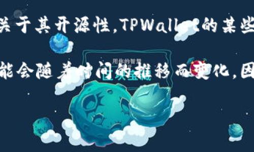 截至我最后更新的信息（2023年10月），TPWallet 是一个多链钱包，旨在支持不同的区块链资产和应用。关于其开源性，TPWallet的某些部分确实是开源的，但具体的开源程度和可用的代码库可能会因开发团队的更新和发布策略而有所变化。

如需获取最新的开源信息或源码，可以访问 TPWallet 的官方网站或其 GitHub 页。请注意，开源项目可能会随着时间的推移而变化，因此建议直接查阅官方资源以获取最准确的信息。

如果你有更具体的问题，或者需要了解某个特定方面，请告诉我。