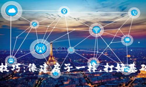 区块链备案的技巧：像建房子一样，打好基础才能稳如泰山