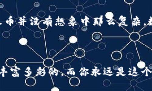 如何将TP钱包中的USDT提到火币？

在数字货币交易大潮中，许多人都希望能像潜水员一样自如地在水中穿梭，灵活地转移他们的资产。就像把小鱼儿从一个水域搬到另一个更大的水域，可能需要一些技巧和注意事项。那么，今天我们就来聊聊如何将TP钱包中的USDT提到火币，简单高效又不费力。

了解TP钱包及火币平台的基本知识

TP钱包，作为一个用户友好的数字钱包，以其简单易用和高安全性吸引了众多用户。可以把TP钱包想象成一个数字衣柜，用户在这里整理和存放自己的数字资产。而火币则是一个大型交易所，像一个热闹的集市，成千上万的人在这里买卖数字货币，活跃气氛令人兴奋。

在进行USDT转账之前，用户需要明白这两者的基本功能，尤其是在转账过程中可能遇到的一些注意事项。简单来说，USDT是一种稳定币，容易兑换和交易，可以帮助你在数字资产的世界中保持冷静的头脑，而不至于随着市场的波动而心情大起大落。

准备工作：确保一切就绪

在进行数字资产转账前，准备工作显得尤为重要。首先，你需要确认TP钱包中确实有USDT，并且在火币平台上也成功注册并完成身份验证。就像一场旅行，确认好行李和目的地后，才能安心出发。

TP钱包, USDT, 火币, 数字货币/guanjianci

转账步骤：让操作变得轻松

步骤虽然多，但我会尽量用简单的语言帮你梳理清楚，确保你的USDT能够如愿转移到火币上。

h4步骤一：获取火币的USDT充值地址/h4

打开火币平台，登录你的账户，然后找到“钱包”或“资产”栏目，选择“充值”。在这里，你会看到许多数字资产，选择USDT并点击“充值”。接下来就会生成一个独一无二的充值地址。别小觑这个地址，它就像是一个一无所有的快递盒子，等待你装入的价值所需。

h4步骤二：打开TP钱包进行转账/h4

在TP钱包中，找到USDT，点击“转账”。在转账页面，你需要输入刚刚获得的火币USDT充值地址，以及你想要转账的金额。这个过程就像你要把一份特别的礼物送给朋友，你需要确保地址的正确性，别弄错了地方哦！

h4步骤三：确认并完成转账/h4

核对信息无误后，确认转账请求。此时，你的TP钱包会提示你输入密码或验证信息，确保安全。这一步就像签收快递一样，确保你是真正的收件人。

转账完成后，稍等片刻，你就能看到USDT如同及时雨般出现在你的火币账户里了。通常来说，转账的速度取决于网络情况，可能会有延迟，但大部分情况下会很快到账。

注意事项：小心驶得万年船

虽然转账过程相对简单，但在操作中仍需注意一些问题。比如，确保地址的准确性、网络服务正常、确认手续费等。就是那些为了顺利转账而需要特别留意的小细节。

谁还没点小烦恼呢？有时我放眼望去，看到某些技术小白在转账时不仔细核对地址，真是让人捏一把冷汗。所以，在进行任何数字资产转移时，反复检查是个好习惯，不然就容易闹出笑话了。

转账后的确认：确保万无一失

转账后，你可以通过火币的官方渠道或支持的区块链浏览器查看你的交易状态，确认你的USDT已经顺利到账。也不要忘记定期查看你的账户，以确保一切正常。

总结：轻松转账，从TP钱包到火币

虽然在这个过程中可能会遇到一些小插曲，但通过合理的流程和仔细的操作，你会发现，从TP钱包将USDT顺利转移到火币并没有想象中那么复杂。数字资产的流动就像生活中的每一次出行，有准备、有计划，旅程必然顺畅。

那么，你准备好进行这场“数字出行”了吗？记得带上你的USDT和良好的心情，我们在火币不见不散！

如果还有其他问题，欢迎随时来询问，相信在这个气氛轻松的环境下，任何问题都能迎刃而解。毕竟，数字货币的世界是丰富多彩的，而你永远是这个旅程中最重要的参与者！