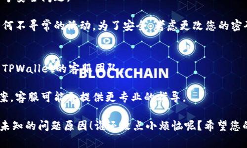 关于TPWallet余额显示为未知的原因可能有以下几点，您可以尝试以下方法来解决这个问题：

### 1. 网络连接问题
对于很多区块链钱包而言，网络连接异常可能导致数据无法正常显示。请确保您的设备连接到稳定的网络。

首先，检查您的网络设定，确保Wi-Fi或移动数据连接正常。您也可以尝试重启您的路由器，或者切换到不同的网络看是否能解决问题。

### 2. 钱包更新
如果您使用的是TPWallet的移动应用，确保您使用的是最新版本。旧版本的问题可能会导致余额显示为未知。

去应用商店查看是否有可用更新，更新完毕后重启应用以查看余额是否恢复正常。

### 3. 钱包同步问题
有时候，钱包与区块链网络的同步不完全也会导致余额信息无法显示。 

可以尝试手动触发同步，或者在设置中寻找有关同步的选项，确保您钱包中的数据与区块链信息一致。

### 4. 区块链网络问题
对于多数加密货币来说，网络拥堵或其他问题可能导致信息传输延迟。

这时不妨耐心等待一段时间，过一会儿再查看余额，或前往相关区块链浏览器查看区块链状态。

### 5. 账号安全问题
如果您的余额依然显示为未知，可能是由于账号安全问题。

在确认您的网络和应用正常后，检查是否有任何不寻常的活动。为了安全，考虑更改您的密码，或者启用二次验证等安全措施。

### 6. 联系客服
如果以上方法都没有解决问题，最好直接联系TPWallet的客服团队。

咨询他们是否有专门针对类似问题的解决方案，客服可能会提供更专业的指导。

希望这些小技巧能帮助您找出TPWallet余额未知的问题原因！谁还没点小烦恼呢？希望您的钱包尽快恢复正常，随时关注您的资产状况！