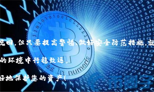 对于tpwallet中的资产被盗这一情况，能否找回资产主要取决于多个因素，包括盗窃的方式、资产的类型，以及用户采取的应对措施。下面将为您详细分析这个问题，以及一些预防和应对措施。

首先，要了解资产被盗的常见方式
在数字资产的世界中，盗窃手段五花八门。常见的有网络钓鱼、恶意软件、社交工程等。
网络钓鱼通常通过伪造网站或邮件欺骗用户输入私人密钥或助记词。恶意软件则可能在用户的设备上悄无声息地窃取敏感信息。而社交工程手法则通过浑水摸鱼，利用用户的信任来获取关键信息。

如何判断资产是否可以找回？
资产是否能够找回，首先需要判断资金的去向。如果资产被转移到了一个未知的钱包地址，且该地址是匿名的，那么找回的可能性几乎为零。然而，如果资产被转移到一个交易所，或者被用于某种形式的合法交易，那么就可能通过法律途径寻求帮助。

采取的措施
如果你发现tpwallet中的资产被盗，首先应立即采取措施保护自己的其他资产。
ul
li立即更改相关账户密码，并启用双重身份验证。/li
li检查你使用的设备，确保没有恶意软件的踪迹。/li
li向警方报案，并提供有关交易的所有信息，例如交易的时间、金额、钱包地址等。/li
li如果可能，联系交易所，说明情况并询问是否能追踪资金。/li
/ul

被盗资产能否恢复？
在某些情况下，如果资产是通过交易所被盗，交易所可能会提供帮助。例如，他们可能通过监控可疑交易追踪资金流动，甚至可能会恢复一部分被盗的资产。但如果是通过个人钱包被盗，恢复的可能性就微乎其微了。

预防措施赴日后
为了避免类似事件的发生，用户应采取一些预防措施。谁还没点小烦恼呢？下面是一些建议：
ul
li使用强密码和双重身份验证。/li
li在非公开的网络环境中进行交易，避免公共Wi-Fi。/li
li定期更新设备的安全软件。/li
li谨慎对待来自陌生人的信息以及链接，特别是那些要求提供个人信息的邮件或网站。/li
/ul

总结
在数字资产的安全管理中，预防总是优于补救。虽然一旦资产被盗，就如同水流失去控制一般，极难再挽回，但只要提高警惕、做好安全防范措施，就能最大程度降低被盗的风险。

资产被盗是数字货币世界的一大隐患，只要我们警惕并保持对新兴技术的学习，就能在这个充满挑战的环境中行稳致远。 

现在您是否对tpwallet资产被盗后的应对措施有了更深的了解？希望这些信息能够帮助您在未来更好地保护您的资产！