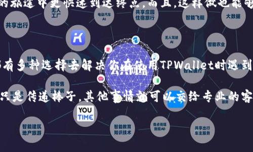 TPWallet客服在哪里咨询？让我们探索数字资产的沟通通道

在这个数字资产如雨后春笋般蓬勃发展的时代，安全和便利的资产管理工具显得尤为重要。就像我们在面对繁华商场时，难免会迷失方向，这时你是否会想要一个指引的导购？TPWallet作为一款备受欢迎的电子钱包，当然也有它的客服团队来为用户解疑释惑，不过你知道应该如何联系他们吗？

一、TPWallet客服的多种咨询方式

首先，要明确一点，TPWallet的客服就像那一盏明亮的灯塔，无论你在黑夜中航行多么茫然，他们总能为你指引方向。TPWallet提供多种咨询方式，以确保用户可以方便地获取帮助。

h41. 官方网站咨询/h4
最直接的方式就是访问TPWallet的官方网站。在页面的右下角，通常会有一个“在线客服”或“联系客服”的按钮，你只需点击，便能快速与客服团队取得联系，一如那种“只需一键，世界掌握”的便捷感。

h42. 社交媒体支持/h4
在如今，社交媒体已经成为许多企业与用户沟通的主要渠道。TPWallet在各大社交平台上如Twitter、Telegram和WeChat上都设有官方账号，这是让你可以随时随地对话他们的小窗口。发个消息，就如同食堂叫号，耐心等待他们的回应。

h43. 邮件咨询/h4
如果你习惯写信而不是语音聊天， TPWallet同样支持邮件咨询的功能。发封详尽的邮件，将你的问题描述清楚，似乎是在跟昔日的老朋友述说烦恼，虽然等待相对漫长，但也不失为一次与客服优雅对话的机会。

h44.  FAQ与帮助文档/h4
在许多情况下，简单的问题很可能已经在他们的FAQ（常见问题）中得到了详细解答。问题清单就像一盘丰盛的自助餐，任你一一选择，或许你的疑惑在翻阅中就能迎刃而解。

二、咨询过程中应注意的小细节

在联系客服时，有些小细节是非常值得注意的。就像烹饪时不能随意添加调味料，你的咨询同样需要遵循一些规则，以保证效率与体验。

h41. 明确的问题描述/h4
在你与客服交流时，清楚且具体的问题描述是至关重要的，毕竟客服可不是专业的占卜师。他们无法读取你的思想，清晰简洁的叙述会让他们更快地理解你的困惑，帮助你解决问题。

h42. 保持耐心，心态放轻松/h4
在等待回复的过程中，不要心急。有时候，客服可能会应对大量的咨询，耐心等待才能更好地享受与他们的交流过程。就像鲜花需要时间来盛开，解决方案也需要耐心去发掘。谁还没点小烦恼呢？

h43. 收集相关信息/h4
在咨询之前，尽量收集相关的信息，比如账号、交易ID或者出错信息。这样，客服可以迅速进入关键不再绕弯子，让你在“解惑”的旅途中更快速到达终点。而且，这样做也能够展现你作为用户的责任感和投入度，促使客服更乐意提供帮助。

三、总结与小贴士

在各种现代通讯渠道的助力下，TPWallet的客服咨询并不是一件复杂的事情。无论是通过在线客服、社交媒体还是邮件，你都有多种选择去解决你在使用TPWallet时遇到的问题。

最后，记得在咨询时保持明晰的问题描述、充足的耐心和合理的信息准备，这就像是一场精彩的“客服接力赛”，你所需要做的只是传递棒子，其他事情就可以交给专业的客服团队。只要把这些小技巧运用到位，你就能如鱼得水，畅游在数字资产的海洋中，享受投资与使用的乐趣。

希望以上的信息能帮助到正在寻找TPWallet客服咨询途径的小伙伴们。让我们在数字金融的浪潮中，乘风破浪，勇往直前！