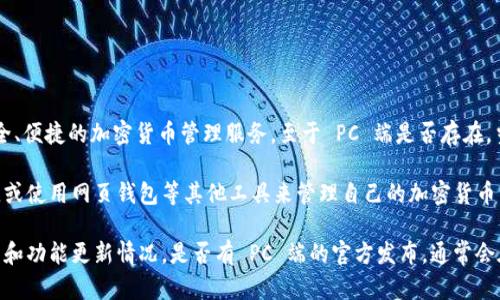 截至我最后的更新，TPWallet 是一款主要面向移动端的数字钱包应用，旨在为用户提供安全、便捷的加密货币管理服务。至于 PC 端是否存在，当前 TPWallet 的官方版本主要集中在 Android 和 iOS 平台上，没有专门的 PC 客户端。

不过，用户可以通过手机模拟器（如 BlueStacks等）在 PC 上运行 TPWallet 的移动版本，或使用网页钱包等其他工具来管理自己的加密货币资产。如果你需要使用 TPWallet 的所有功能，还是推荐使用手机应用。

为了获得最新信息，建议你查看 TPWallet 的官方网站或相关的社区讨论，了解最新的发布和功能更新情况。是否有 PC 端的官方发布，通常会在这些平台上公告。