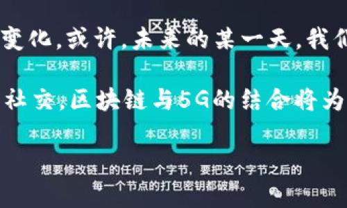 区块链和5G网络是当今科技领域的重要发展趋势，各自的潜力不仅可以独立实现变革，结合在一起时，能够产生出更大的影响力。那么，区块链5G网络究竟是什么意思呢？以下是对这一概念的详细解读。

什么是区块链？
区块链是一种分布式账本技术，它的核心特点是安全、透明和不可篡改。可以将其比作一个巨大的数字化图书馆，所有的信息都是按时间顺序排列在一个个的“区块”中，这些区块通过“链”连接在一起。每个参与者都可以看到这些区块，但没有任何人可以随意修改里面的内容。这种技术非常适合需要高安全性和可信度的场景，例如金融交易、供应链管理、身份验证等。

什么是5G网络？
5G网络是第五代移动通信技术，它的速度和效率相比于4G有了质的飞跃。可以想象为你在高速公路上驾驶，5G就像是新开通的多车道快速通行，不再会因为交通堵塞而浪费时间。这一技术不仅仅是提升了网络的速度，更重要的是可以支持大量设备同时连接，极大地推动了物联网（IoT）、虚拟现实（VR）、增强现实（AR）等新兴技术的发展。

区块链与5G网络的结合
将区块链与5G网络结合，可以创造出一个更加安全和高效的在线互动环境。这就像是在高速公路上增加了一层安全护栏，不仅快速，还能确保行驶过程的安全。具体来说，区块链技术能够为5G网络中的数据传输提供安全保障，因为区块链能够防止数据被篡改和伪造。而5G网络的高速率和低延迟又能够保证区块链技术的实时性，这样一来，双方就能够有效提升各自的优势。

区块链5G网络的应用场景
想象一下，在未来的生活中，智能家居将如何因为这两项技术的结合而变得更加智能和便利。比如，家中的冰箱通过5G网络实时监控食品的储存状态，同时使用区块链技术确保食品来源的透明和安全。或许，你的咖啡机会自动向区块链发送数据，确认咖啡豆的产地和质量，然后再通过5G网络向你推送一杯香浓咖啡的制作步骤！

区块链5G网络的优势
在区块链5G网络中，有几个显著的优势：
ul
listrong安全性/strong：区块链的加密机制可以确保数据传输的安全性，避免了信息泄露和伪造的风险。/li
listrong高效率/strong：结合5G的低延迟特点，区块链能够保证实时数据交易和信息更新。/li
listrong透明性/strong：区块链的去中心化特性使得所有参与者都可以查看相同的数据，提升了透明度。/li
listrong可扩展性/strong：5G网络强大的连接能力能够支持更多的设备并行使用，无论是智能设备还是各种传感器。/li
/ul

未来展望
区块链5G网络代表着未来的科技方向，能够推动许多行业的创新。例如，在金融领域，它能够实现实时交易和智能合约的自动执行；在物流和供应链领域，提供产品追踪和确保透明性；在医疗领域，能够更好地保护患者数据和共享医疗信息。而这些都只是开始，随着技术的不断发展，还会有更多的应用和可能性。

总之，区块链和5G的结合就像是给科技世界添上了一对翅膀，使其飞得更高、更远。尽管还有许多技术挑战需要克服，但可以预见的是，这一组合将为我们的生活带来巨大的变化。或许，未来的某一天，我们的日常生活都将围绕着这种智能、高效、安全的网络进行，生活将不再是现在这个模样。

在探索区块链5G网络的过程中，谁还没点小烦恼呢？想象一下，如果我们的每一个想法和需求都能够实时得到回应，那生活该是多么惬意啊！从支付账单到看电影，从购物到社交，区块链与5G的结合将为我们带来前所未有的便利！ 

在这个数字化迅速变化的时代，融入区块链和5G网络的理解和应用，将是我们每一个人在未来日常生活中不可或缺的能力。