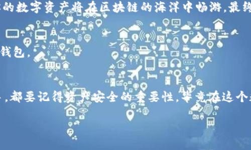 在这里，我为你提供了关于如何将数字资产从OK交易所提币到TP Wallet的详细步骤和说明。这将帮助你更好地理解整个过程，并确保你的资金安全。

1. 登录你的OK交易所账户
首先，确保你已经注册并登录了OK交易所的账户。如果你还没有账户，那么请先进行注册。记得保存好你的登陆信息，安全是第一位的，毕竟谁还没点小心事呢？

2. 进入提币页面
一旦你成功登录，导航到“资产”或“钱包”部分。在这里，你会看到你所有的数字资产。找到你想要提币的那种币，比如比特币（BTC）或以太坊（ETH），然后点击“提币”按钮。

3. 获取TP Wallet地址
在提币过程中，最重要的一步就是确保你输入了正确的TP Wallet地址。打开你的TP Wallet应用，找到“接收”或“收币”选项，复制你的钱包地址。确保你复制的是完整的地址，小心类似“到了钱包地址的门口却发现没带钥匙”的尴尬。

4. 填写提币信息
回到OK交易所的提币页面，粘贴你的TP Wallet地址。在提币数量输入框中填入你想要提取的币量，并选择正确的网络。如果你在提取ERC-20代币，确保你选择的是Ethereum网络。确认无误后，点击“提交”或“确认”按钮。

5. 完成安全验证
为了保护用户的资金，OK交易所会进行额外的安全验证。这可能包括手机验证码、邮箱验证或其他形式的身份验证。确保你能访问你的注册邮箱或手机，快速完成验证。

6. 等待提币确认
提交提币请求后，通常需要一定时间来处理。你可以在“提现记录”中查看状态。提币的时间可能因为网络拥挤而略有不同，耐心等待，你的数字资产将在区块链的海洋中畅游，最终顺利抵达TP Wallet。

7. 检查TP Wallet余额
一旦提币完成，打开你的TP Wallet，查看你的余额是否更新。如果一切顺利，你会看到你的币就像老友重聚一样，欢欢喜喜地回到你的钱包。

总结
将数字资产从OK交易所提取到TP Wallet的过程实际上并不复杂，只需要遵循上述步骤，确保每一步都谨慎操作。不论是新手还是老手，都要记得资产安全的重要性，毕竟在这个数字货币的世界里，安全就是金。希望以上指南能让你轻松愉快地完成交易，顺利接收你的数字资产，随时随地享受区块链带来的乐趣！

如果你对这个过程还有更多疑问，欢迎随时咨询！