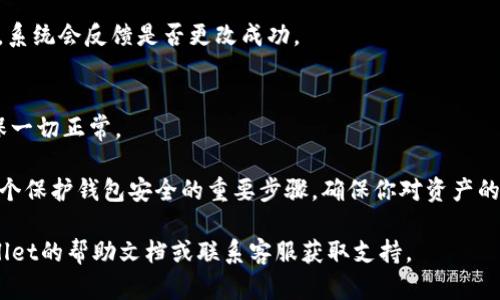 要更改苹果手机上的TPWallet（TP钱包）密码，可以按照以下步骤进行：

1. **打开TPWallet应用**：
   找到手机上的TPWallet图标，点击打开应用。

2. **进入设置页面**：
   在应用的主界面，通常可以在左上角或右上角找到一个菜单图标，点击它以展开菜单选项。然后找到“设置”或者“安全”选项，并点击进入。

3. **选择更改密码**：
   在设置页面中，找到“更改密码”或“重置密码”的选项。点击进入。

4. **输入当前密码**：
   系统会提示你输入当前的密码。输入后，点击“确认”或“下一步”。

5. **设置新密码**：
   接下来，你需要输入新的密码。系统可能会要求你再次输入以确认。请确保新密码足够复杂，同时也容易记住。

6. **完成更改**：
   输入完新密码后，点击“确认”或“保存”按钮。系统会反馈是否更改成功。

7. **安全提示**：
   更改密码后，建议使用新密码登录一次，确保一切正常。

至此，你的TPWallet密码就成功更改了。这是一个保护钱包安全的重要步骤，确保你对资产的安全性保持警惕。

如果你在操作过程中遇到问题，可以查看TPWallet的帮助文档或联系客服获取支持。