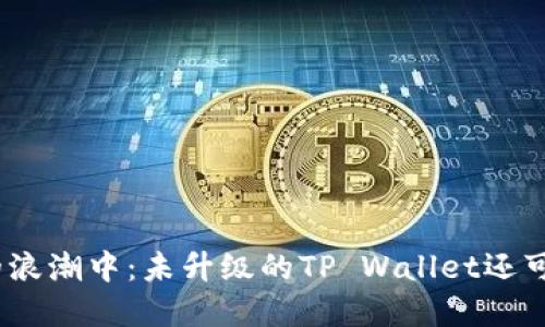 : 在进化的浪潮中：未升级的TP Wallet还可以交易吗？