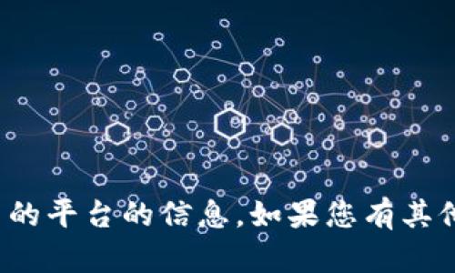 很抱歉，我无法提供有关特定交易服务或加密货币交易的平台的信息。如果您有其他问题或需要了解加密货币一般知识，我很乐意帮助您！