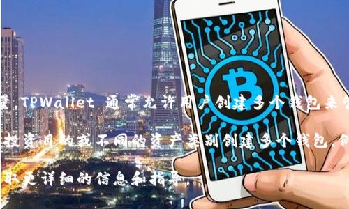 TPWallet 是一个多功能数字资产钱包，支持多种区块链和代币。关于可以创建的身份钱包数量，TPWallet 通常允许用户创建多个钱包来管理不同类型的加密资产。具体的数量取决于平台的设定和用户的需求。

在使用TPWallet时，每个身份钱包相当于一个独立的资产管理工具。这意味着你可以为不同的投资目的或不同的资产类别创建多个钱包。例如，你可以为长期投资、短期交易和日常消费分别创建身份钱包，从而实现资产的隔离和管理。

如果你对TPWallet的具体功能和使用方式有更多问题，建议你查看官方文档或社区支持，以获取更详细的信息和指导。