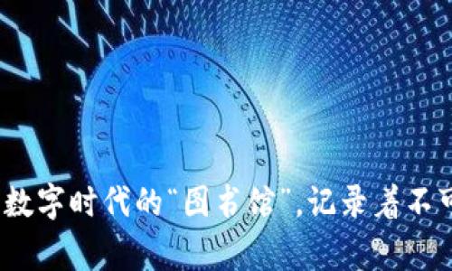 比特币的区块链：数字时代的“图书馆”，记录着不可逆转的交易故事