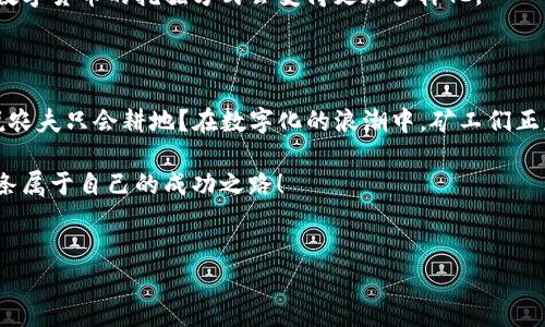 区块链矿工：数字货币世界的“金农”

在数字货币的世界里，区块链矿工就像是田野里辛勤的农民，耕耘着虚拟土地，种植着未来的“数字作物”。在这里，他们不仅是技术的使用者，更是区块链网络的维护者和守护者。你可能会问，是谁在一片虚无中进行着这些伟大的“开采”？那就是这些充满激情与技术感的区块链矿工们！

矿工的角色：守护者与开采者

区块链矿工的角色实际上有两方面：一个是守护者，一个是开采者。就像是一位看家护院的农民，他们确保网络的安全性，防范潜在的攻击和欺诈行为。他们通过不断地验证交易，确保每一笔交易的有效性和合法性，保证整个网络的稳定运行。

另一方面，他们也是天然资源的开采者。想象一下，矿工们正如同攀登高山的探险者，寻找着一块标志着财富的新土地。在这个过程中，他们借助强大的计算机设备进行复杂的数学运算，解开区块中的“难题”。每当他们成功解决一个难题时，就意味着新区块的产生，同时也带来了数字货币的奖励。这就像是挖到了一矿金砖，令人兴奋不已。

区块链矿工与“挖矿”

提到矿工，很多朋友可能会疑惑：“挖矿”到底是什么意思？这可不是在现实生活中用铲子挖土，而是对于数字资产的开采。在比特币等区块链网络中，矿工通过使用计算机算力来争夺记账权。每一个区块的生成都需要解决复杂的数学问题，类似于解一个大型的拼图游戏。只有那些运算能力最强、响应速度最快的“拼图高手”才能成功完成拼图，从而获得该区块中的比特币奖励。

所以说，挖矿不仅仅是一个工作，它更是一种策略博弈。谁还没点小烦恼呢？在这一轮博弈中，时间、设备效率以及电力成本都是极其重要的因素。如果你的设备稍微慢一点，可能就要眼睁睁看着别人挖到金子，而自己却只留下空空如也的口袋。

矿工的设备与技术

除了在心理博弈中需要敏锐的直觉，矿工们还需要一套强大的基本装备。现在的矿工通常使用专门的矿机，而不是普通的计算机。想象一下，你在海边钓鱼，普通的钓竿和横眉怒视的捕鲸船显然不在一个层面上。矿机相当于钓鱼高手的“神器”，它们经过特殊设计和，能够在最短的时间内进行高强度的计算。

而这些矿机的价格从几百美元到上万不等，高性能的矿机往往需要考虑散热和能耗的问题。毕竟，你不想在挖矿的过程中，电费高昂到让自己心疼，如同买了一根“无底洞”般的钓竿。而且，随着时间的推移，好的矿机也会越来越少，挖矿的难度自然会增加。安全、稳定、高效，这些都是矿工们需要时刻考虑的策略。

成本与收益：每一个硬币都有两面

对于矿工们来说，开采比特币的收益往往与成本之间需要进行精细的计算。成本主要包括了设备投资、维护费用以及电力支出，而收益则是你通过挖矿获得的数字货币。可以说，在这个数字货币的世界里，赚钱与失去同样可能，需要决策者在高风险中寻找机会，不断调整策略。

再加上比特币价格的波动，真实的收益有时就像那风中摇摆的稻穗，随时可能被不确定的市场环境所击倒。有些矿工可能会面临亏损的困境，而另一些人或许能在市场上逆风翻盘。这正是虚拟货币“挖矿”的魅力之一，不确定性带来的刺激。

矿工的未来：机会与挑战并存

未来的区块链矿工将面临怎样的机遇与挑战呢？随着科技的不断进步，矿业的生态也在不断变革。从最初的CPU挖矿到GPU，再到如今的专业化ASIC矿机，不同研发水平的矿机正在替代传统的设备，渐渐形成一个高效能的挖矿产业链。

然而，与此同时，由于市场竞争加剧，挖矿的难度逐渐提高，带来了更多的挑战。很多小型矿工可能会因为资源和技术的局限而退出市场。此外，环保问题也逐渐凸显，矿业的“电力消耗”引发了公众的广泛讨论，社会对矿工的关注愈发提高。

总的来说，区块链矿工在未来将继续面临着复杂的机遇与挑战。无论是全面技术革新，抑或是政府的监管政策，都将对他们的生存产生深远影响。或许在不久的将来，数字货币的挖掘方式会变得更加多样化。

总结：区块链的“金农”与未来的变革

区块链矿工就像是数字货币时代的“金农”，在这个充满机遇与挑战的舞台上奋力拼搏。他们用高科技武装自己，努力维护网络的安全，同时也在不断与困难搏斗。谁说农夫只会耕地？在数字化的浪潮中，矿工们正是那那些扩张边界的先驱者，他们在数字世界中幸福地播种自己的“未来”。

当下，矿工的未来依旧无法预测，但可以肯定的是，区块链的演进不会停下脚步，哪怕在艰难与挑战面前，他们仍然会用创新的思维去迎接艰难与考验，从而开创出一条属于自己的成功之路！

区块链矿工, 挖矿, 数字货币, 比特币/guanjianci
总字数： 1000 岁