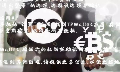 要退出TPWallet（通常指加密货币钱包），可以按照以下步骤进行操作：

1. **关闭应用或网页**：
   - 如果你正在使用移动应用，通常可以直接返回主屏幕或长按应用图标并选择“关闭”。
   - 如果是在网页上使用，可以直接关闭浏览器标签页或退出浏览器。

2. **注销账户**：
   - 打开TPWallet应用，确保你已进入账户设置或个人资料页面。
   - 通常在设置中会有“注销”或“退出登录”的选项，选择该选项并确认。

3. **清除缓存和数据**（针对移动应用）：
   - 对于Android用户，可以前往手机的“设置”“应用”找到TPWallet应用“存储”选择“清除缓存”和“清除数据”。
   - 对于iOS用户，可以卸载应用并重新安装，以清除所有数据。

4. **确保安全**：
   - 如果你打算长时间不使用TPWallet，确保你的私钥或助记词安全保存，并且尽量避免在公共网络环境下使用。

如果你有更具体的问题，或者使用中遇到其他困难，请提供更多信息，以便更好地帮助你。