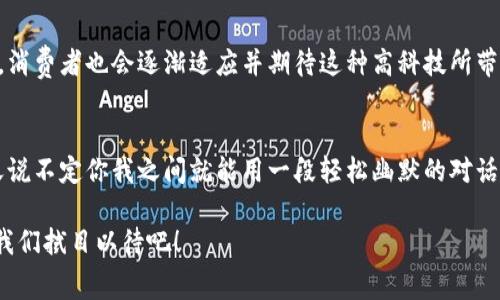 区块链生鲜节目通常是指结合区块链技术与生鲜食品产业的一种媒体节目或内容系列。这类节目的主要目的在于通过区块链的透明性与可追溯性，向消费者展示生鲜食品的来源、生产过程、物流环节等信息，从而增强消费者对产品的信任感。

### 什么是区块链？
区块链是一种以分布式方式存储数据的技术。它的每一个数据块都通过加密和时间戳链接在一起，形成一个安全的链条。在区块链技术的应用中，数据不可篡改，透明且可追溯，这使得它在很多领域都颇具潜力。

### 生鲜食品的挑战
现在的生鲜食品市场面临很多挑战，比如食品安全、伪劣产品、信息不对称等问题。消费者对食品的来源及质量越来越关注，但市场上的信息往往模糊，导致消费者在选择时感到困惑。

### 区块链生鲜节目的内容
区块链生鲜节目通常会探讨以下几个方面的内容：

1. 透明性与可追溯性
节目会深入介绍如何通过区块链技术实现食品的全链条追溯。例如，一块牛排从牧场到餐桌的每个环节都被记录在区块链上，消费者可以扫描产品上的二维码，查看从饲养、屠宰到运输的每一个步骤，简直就像在看一部“牛的成长记录片”，只不过这部片子可能比大多数电视剧还要精彩。

2. 行业专家访谈
节目还会邀请行业内的专家，分享他们对区块链在生鲜食品领域应用的看法。这些专家的见解不仅对消费者有助益，也能为行业的从业者提供指导。想象一下，听到某个专家说：“区块链就像食品安全的铁壁般保护，让不法商贩无处遁形。”

3. 消费者反馈
为了让节目的内容更具趣味性，节目也会邀请普通消费者分享他们的真实体验。通过与消费者的互动，节目能够更加人性化，也能让观众感受到这种科技给生活带来的便捷。你有没有想过，在某个节目中，消费者会说：“我以前只关心价格，现在我连牛肉吃的是什么草都知道了！”

4. 实时市场动态
一些节目还会关注区块链技术在生鲜行业的最新市场动态，包括新兴项目、市场趋势等。这为观众提供了一个了解行业发展的平台，想象一下在节目中，主持人兴奋地说：“今天我们要聊聊最新的区块链农场，它采用的是‘无土栽培’，听起来简直像科幻电影里才有的技术！”

### 生鲜与区块链的结合意味着什么？
区块链技术的引入为生鲜食品行业带来了新的希望。它不仅提高了食品安全标准，还为传统行业注入了新的活力。随着越来越多的企业在采用区块链技术，消费者也会逐渐适应并期待这种高科技所带来的便利。

未来展望
随着消费者的需求持续增长，区块链生鲜节目将可能成为一个重要的内容领域。它能够深入挖掘生鲜行业的各个方面，帮助消费者做出更明智的选择。改天说不定你我之间就能用一段轻松幽默的对话，交流我们如何通过区块链了解某个生鲜产品的来源——“你知道这个草莓来自哪个农场吗？哦，我在节目里看到过，绝对没有农药，连它的成长照片都有！”

总结起来，区块链生鲜节目不仅是一个信息交流的平台，更是连接消费者与生鲜食品行业的重要桥梁。在未来的日子里，这类节目将会越来越丰富多彩，让我们拭目以待吧！