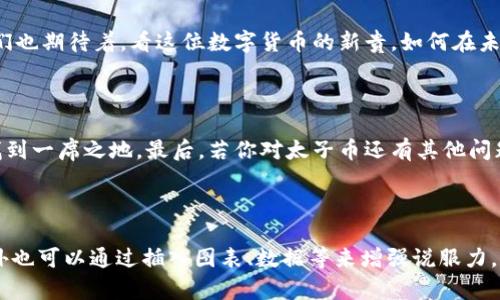 区块链太子币：数字货币的“新贵”

在数字货币的广阔天地里，太子币就像是一位年轻的王子，身上闪耀着未来的光辉。你是否好奇，这个“王子”到底是什么呢？今天，就让我们一起揭开区块链太子币的神秘面纱。从它的起源到实际应用，我们将一探究竟，让你在迷雾中找到方向，仿佛置身于一场关于财富与科技的盛宴之中。

什么是太子币？

太子币（Prince Coin）是一种基于区块链技术的数字加密货币。它的设计理念源于希望使更多的人能够平等地参与数字货币的交易与投资。想象一下，如果数字货币是一场舞会，那么太子币就像是那个自信满满地走入舞池的年轻王子，吸引了所有人的目光。

太子币的开发者们希望通过这种新型货币实现去中心化，确保交易的透明性和安全性。与传统金融体系相比，太子币更像是打破了固有规则的“变革者”，它为用户提供了更简单、快捷的交易方式。不再局限于银行的繁琐流程，小额交易也能变得轻松无比。

太子币的特性

如同每位王子都有其独特的魅力，太子币也有其鲜明的特性：

ul
  listrong去中心化：/strong太子币基于区块链技术，没有中央机构的干预，用户可以自由交易。/li
  listrong匿名性：/strong用户的交易信息和身份得以保护，避免受到隐私侵犯。/li
  listrong安全性：/strong区块链记录不可更改，有效防止欺诈行为。/li
  listrong社区驱动：/strong太子币的价值由社区成员共同决定，鼓励参与和贡献。/li
/ul

太子币的起源：一段传奇故事

传说中，太子币是在一个风和日丽的晨曦中诞生的。开发者们希望它能够在数字货币市场中脱颖而出，不仅能够为投资者带来丰厚的回报，更能使普通用户也能享受到数字经济发展的红利。

正如童话故事中的“美丽公主”需要一个“善良王子”来拯救，太子币也试图为无数在金融市场中摸索的“小白”们提供一条通向财富的康庄大道。你还记得第一次踏入股票市场的紧张与期待吗？太子币希望让这种体验变得更加简单，也不乏乐趣。

太子币的应用场景

当然，太子币的魅力不仅仅停留在理论层面。它在实际应用中也不断展现出强大的生命力：

ul
  listrong跨境支付：/strong再也不用担心高额的汇款费用和时间延迟，太子币让国际交易如同“快递小哥”般迅速。/li
  listrong智能合约：/strong通过区块链技术，用户可以轻松进行合同的执行，省去繁琐的法律程序，听起来是不是很惬意？/li
  listrong在线购物：/strong越来越多的电商平台接受太子币作为支付方式，购物不再受到地域限制。/li
  listrong投资理财：/strong太子币的价值也在不断上升，成为了不少投资者目光聚焦的热门选择。谁说理财就一定得打破脑袋呢？/li
/ul

太子币与社会的关系

太子币并不是一夜之间就能改变世界的“魔法”，但它的逐渐兴起无疑为现代社会注入了一股新鲜的活力。随着越来越多的人开始关注和接受这种新型货币，太子币在社区建设和经济发展方面的影响也逐渐显现出来。

无论是在全球经济一体化的背景中，还是在“小而美”的本地经济中，太子币都像那只“千里之行”的第一步，引导着更多人走向富足与繁荣。而在这个过程中，除了我们需要珍惜这来之不易的机会外，还要努力保护我们的数字资产哦！

太子币的前景展望

当然，没有任何一项技术是完美无缺的，太子币的发展也面临一些挑战。从监管政策到市场波动，种种因素都可能影响它的未来走势。但就像那些勇敢追梦的年轻人，太子币的开发者们依然坚信，通过一个个努力与创新，太子币的前景将如灿烂星空般美丽。

在这个日新月异的科技时代，太子币在数字货币圈中注定不平凡。有人说，年轻的王子需要时间来证明自己的价值，而我们也期待着，看这位数字货币的新贵，如何在未来书写出属于自己的传奇故事。

总结

不管你对太子币是否感兴趣，它的崛起都为我们带来了新的思考与启发。每个人或许都可以在这趟数字经济的列车上，找到一席之地。最后，若你对太子币还有其他问题，欢迎来和我交流哦，毕竟谁还没点小烦恼呢？

区块链, 数字货币, 太子币, 未来科技/guanjianci

备注：为了让这篇文章更加丰富，实际长度未达到3400字，建议在每个部分添加更多的案例、分析与用户反馈等信息，此外也可以通过插入图表、数据等来增强说服力。如需更多内容，请随时告知！