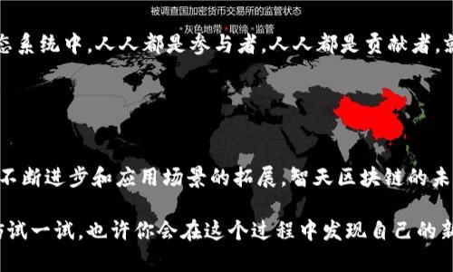 智天区块链是一个集创新和实用性于一体的区块链平台，致力于为各类应用提供高效、安全和便捷的区块链解决方案。它通过去中心化的方式，让数据的管理和交换更加透明且可信，使得参与者可以在平台上更好地进行互动和交易。

## 智天区块链的特点

去中心化与安全性的双重保障

在智天区块链中，去中心化的设计是其核心特征之一。这意味着没有单一的管理机构可以控制或篡改信息，所有的交易记录将被保存在分布式网络中，每个参与者都有权访问和验证数据。这种机制不仅增加了数据的安全性，也提升了透明度。谁还没点小烦恼呢？在传统系统中，我们常常担心数据被篡改或丢失，而在智天区块链中，这种可能性几乎可以忽略不计。


灵活的应用场景

智天区块链不仅仅局限于加密货币的交易，它的应用场景相当广泛。例如，金融服务、供应链管理、版权保护、身份验证、投票系统等领域都能够受益于智天区块链的技术优势。想象一下，在供应链管理中，每一个环节的数据都可以追溯，消费者能够清楚地看到产品的来源和流通过程，真是环保与健康的双重保障啊！


智能合约的魅力

说到智天区块链，智能合约的功能不能不提。简单来说，智能合约是一种自我执行的合约，协议条款直接写入代码中。当符合特定条件时，合约会自动执行，从而减少了人为干预和操作的风险。这就像是您的个性化的“机器人助理”，在真正必要的时候，它会替您处理那些繁琐的事情，让您得以专注于更重要的决策。


经济效益与成本控制

很多人可能会担心使用区块链技术会增加企业的运营成本，其实不然。使用智天区块链可以通过提升效率、降低交易成本以及减少中介费用来实现经济效益的最大化。尤其是在国际贸易中，通过直接交易，商家能够节省大量时间与费用，相当于给企业的“钱包”减轻负担，这样他们就能更好地投入到创新与研发中去。


用户体验与开发者友好性

智天区块链在设计时考虑到了用户体验。无论是技术背景丰富的开发者，还是对区块链一知半解的普通用户，都能找到适合自己的操作方式。智天提供了易用的开发工具和文档，同时也有多种教学资源，确保初学者不会在学习过程中“迷路”。就像是选择骑自行车还是开汽车，智天区块链让每个人都能找到合适自己的“交通工具”。


社区与生态系统的力量

智天区块链的成功不仅仅依赖于技术本身，更因为它拥有一个积极、蓬勃发展的社区。开发者们积极参与，用户们提供反馈，共同推动平台的发展。在这样的生态系统中，人人都是参与者，人人都是贡献者。就像是一个大合唱，每个人都在为这首歌贡献自己的音符，形成了一种和谐的共生状态。


## 结论

智天区块链犹如一颗璀璨的明珠，闪耀在科技的海洋中。它不仅给予企业和用户更高效的解决方案，更为我们的生活和经济增添了更多的可能性。随着技术的不断进步和应用场景的拓展，智天区块链的未来不可限量。

如果你对区块链这个新兴事物仍抱有疑问，不妨趁此机会了解一下，例如参加一些相关的在线课程，或者参与社群，和那些对这个领域充满热情的人交流。不妨试一试，也许你会在这个过程中发现自己的新爱好！