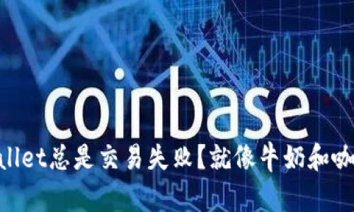 为什么我的TPWallet总是交易失败？就像牛奶和咖啡不搭配的尴尬!