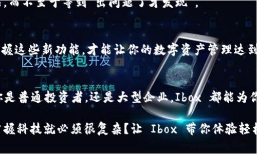 区块链 Ibox 是一种基于区块链技术的数字资产存储和管理平台，通常被用于安全地存储和交易数字货币或各种数字资产。Ibox 的概念带有