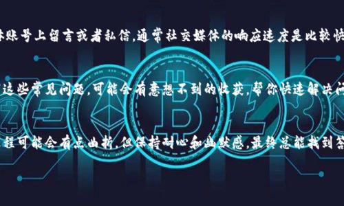 关于如何联系TPWallet客服人工的问题，以下是一些步骤和提示，帮助你顺利联系到他们的客服团队。

步骤一：访问TPWallet官方网站
首先，打开你的浏览器，访问TPWallet的官方网站。通常官方网站上会有客服或联系我们的链接。确保你访问的是官方网站，以免误入钓鱼网站。

步骤二：寻找客服支持链接
在TPWallet的网站上，仔细寻找“客服支持”或“联系我们”这样的链接。这通常会出现在网页的底部或侧边栏。点击这个链接后，你应该能找到客服联系方式，包括在线聊天、邮件或电话等选项。

步骤三：使用在线客服
如果TPWallet提供了在线客服功能，点击聊天窗口，可以直接与人工客服进行沟通。在弹出的对话框里，描述你的问题，客服会及时回复你。在这个过程中，记得保持礼貌，虽然有时候我们心中有火，但冷静沟通总会带来更好的结果。

步骤四：发送邮件查询
如果在线客服不在线，你也可以选择发送邮件。在邮件中详细说明你的问题，包括相关的账户信息和请求的具体内容。记得写上你的联系方式，以便他们能及时回复你。

步骤五：社交媒体联系
很多公司在社交媒体上都有自己的客服团队。你可以尝试在TPWallet的官方社交媒体账号上留言或者私信，通常社交媒体的响应速度是比较快的。同时，社交媒体也是一个分享小烦恼的好地方，毕竟谁还没点小烦恼呢？

步骤六：查阅常见问题解答
有时候你的问题可能已经在TPWallet的常见问题解答（FAQ）中得到了回应。浏览一下这些常见问题，可能会有意想不到的收获，帮你快速解决问题。毕竟，找到问题的答案就像打开一个遗漏已久的宝藏，兴奋感满满。

总结
通过以上几个步骤，你应该能顺利联系到TPWallet的客服人工。有时候，解决问题的过程可能会有点曲折，但保持耐心和幽默感，最终总能找到答案。希望你能顺利解决问题，享受使用TPWallet的体验！

如果有其他问题，欢迎随时继续提问！