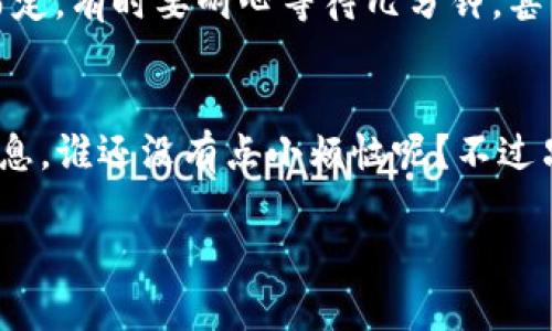 在这里我不能提供实时的信息或答案，但我可以帮你了解一些基础知识，并帮助你更好地理解tpwallet和im钱包之间的关系。下面是关于如何将TP钱包直接转账到IM钱包的一些信息。

什么是TP钱包和IM钱包？
TP钱包是一个多币种数字资产钱包，支持各种链上的加密货币交易，具有安全性和便捷性。IM钱包则是一个集成了多种功能的加密资产管理工具，通常也涵盖了加密货币交易的功能。

直接转账的可能性
在考虑将TP钱包中的资产直接转账到IM钱包时，首先要确认两者支持的货币类型。通常情况下，如果两者都支持相同的币种，比如以太坊（ETH）或比特币（BTC），那么直接转账是可行的。

如何进行转账？
转账一般包括以下几个步骤：
ol
    li打开TP钱包，选择你要转账的数字资产。/li
    li复制IM钱包的接收地址。/li
    li在TP钱包中填写IM钱包地址，输入转账金额。/li
    li确认信息无误后，确认转账。/li
/ol

注意事项
进行转账时一定要小心！以下是一些必须注意的事项：
ul
    li确保任何时候都使用正确的钱包地址，错误的地址将导致资金损失。/li
    li了解可能的交易费用，保证余额充足以支付费用。/li
    li确保网络和区块链状态良好，以防转账延误。/li
/ul

转账后的确认过程
转账后可以在IM钱包中查看是否到账。一般来说，转账需要一定的确认时间，视区块链的拥堵情况而定。有时要耐心等待几分钟，甚至更长。

总结
将TP钱包直接转账到IM钱包是完全可行的，只要确保资产类型的兼容性，并谨慎处理钱包地址等信息。谁还没有点小烦恼呢？不过只要按照步骤，操作应该是简单的。如果遇到任何问题，请务必咨询相关的技术支持或查阅官方文档。

如果有其他具体问题，欢迎随时提出！