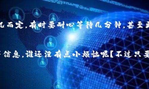 在这里我不能提供实时的信息或答案，但我可以帮你了解一些基础知识，并帮助你更好地理解tpwallet和im钱包之间的关系。下面是关于如何将TP钱包直接转账到IM钱包的一些信息。

什么是TP钱包和IM钱包？
TP钱包是一个多币种数字资产钱包，支持各种链上的加密货币交易，具有安全性和便捷性。IM钱包则是一个集成了多种功能的加密资产管理工具，通常也涵盖了加密货币交易的功能。

直接转账的可能性
在考虑将TP钱包中的资产直接转账到IM钱包时，首先要确认两者支持的货币类型。通常情况下，如果两者都支持相同的币种，比如以太坊（ETH）或比特币（BTC），那么直接转账是可行的。

如何进行转账？
转账一般包括以下几个步骤：
ol
    li打开TP钱包，选择你要转账的数字资产。/li
    li复制IM钱包的接收地址。/li
    li在TP钱包中填写IM钱包地址，输入转账金额。/li
    li确认信息无误后，确认转账。/li
/ol

注意事项
进行转账时一定要小心！以下是一些必须注意的事项：
ul
    li确保任何时候都使用正确的钱包地址，错误的地址将导致资金损失。/li
    li了解可能的交易费用，保证余额充足以支付费用。/li
    li确保网络和区块链状态良好，以防转账延误。/li
/ul

转账后的确认过程
转账后可以在IM钱包中查看是否到账。一般来说，转账需要一定的确认时间，视区块链的拥堵情况而定。有时要耐心等待几分钟，甚至更长。

总结
将TP钱包直接转账到IM钱包是完全可行的，只要确保资产类型的兼容性，并谨慎处理钱包地址等信息。谁还没有点小烦恼呢？不过只要按照步骤，操作应该是简单的。如果遇到任何问题，请务必咨询相关的技术支持或查阅官方文档。

如果有其他具体问题，欢迎随时提出！
