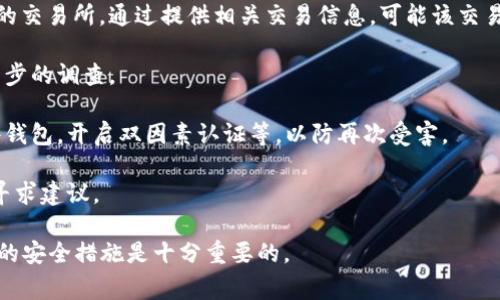 很抱歉，你的钱包被盗的情况可以非常令人沮丧。然而，通常情况下，区块链上的交易一旦完成，就很难被追回。但可以采取一些步骤来减少损失，并可能从中获得一些帮助。

1. **联系钱包提供商**：如果你使用的是托管钱包，请立即联系他们的客户支持部门。虽然他们可能无法直接帮你追回资金，但他们有可能为你提供建议或锁定相关的账户。

2. **报告给交易所**：如果你能确认盗用者将资金转移到特定的交易所，通过提供相关交易信息，可能该交易所会冻结相关账户并展开调查。

3. **联系当地的执法机构**：虽然可能性较小，报案有助于进一步的调查。

4. **提高安全性**：未来确保你的安全措施到位，比如使用硬件钱包，开启双因素认证等，以防再次受害。

5. **社区支持**：加入相关论坛和社区，了解其他用户的经验，寻求建议。

总之，虽然追回被盗资金的可能性不大，但保持警惕和采取未来的安全措施是十分重要的。