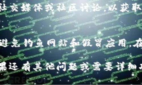 要下载正规官方的 TPWallet，您可以按照以下步骤进行：

### 1. 访问官方网站
首先，确保您访问的是 TPWallet 的官方网站。避免通过不明链接下载，确保安全性。在您的浏览器中输入 TPWallet 的网址（通常是 tpwallet.org 或者类似的官方域名），进入其主页。

### 2. 寻找下载链接
在 TPWallet 的官方网站上，通常会有“下载”或“获取应用”的选项。仔细寻找页面上的这些链接。

### 3. 选择合适的版本
TPWallet 可能会提供不同平台的版本（如 Android、iOS、Windows 或 Mac）。根据您的设备选择相应的版本。确保选择正确的操作系统版本，以确保应用程序能够正常运行。

### 4. 下载并安装
点击“下载”按钮后，浏览器会开始下载应用程序的安装文件。下载完成后，找到下载的文件并按照提示进行安装。对于移动设备，您可能需要在设置中允许来自未知来源的应用安装。

### 5. 设置账户
安装完成后，打开 TPWallet，创建一个新账户或根据提示导入您现有的钱包。请确保记下您的助记词或私钥，这是确保您资产安全的重要一步。

### 6. 更新与安全
定期检查 TPWallet 的官方网站，了解最新版本和安全更新。此时也可以查看社交媒体或社区讨论，以获取豁免和使用技巧。

### 安全提示
在下载和安装任何钱包应用时，请务必注意安全性。确保您只从官方渠道下载，避免钓鱼网站和假冒应用。在设置过程中，不要分享您的私钥或助记词，以免您的资产被窃取。

这样，您就可以开始使用官方的 TPWallet 进行数字资产的管理与交易了！如果还有其他问题或需要详细功能介绍，欢迎随时询问。