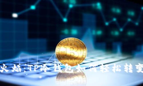 从冰山到火焰：TP冷钱包如何轻松转变为热钱包