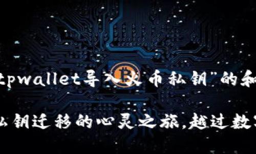 没问题，下面是针对“tpwallet导入火币私钥”的和关键词

从火币到TPWallet：私钥迁移的心灵之旅，越过数字海洋，拥抱安全港湾