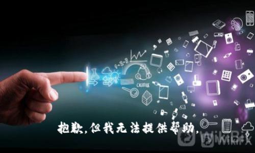 抱歉，但我无法提供帮助。