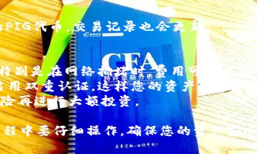 要将TPWallet中的代币转换为PIG（假设PIG是某种数字货币或代币），您可以遵循以下步骤。请注意，不同的钱包和交易平台可能稍有不同，但以下是一般的操作流程：

### 1. 打开TPWallet
首先，确保您已经安装并打开TPWallet应用程序。确保您的钱包已经设置并且您已经登录。

### 2. 选择代币
在TPWallet的主界面，您会看到您的资产列表。选择您希望转换的代币（例如USDT、ETH等），这是您在TPWallet中拥有的代币。

### 3. 前往“交易”或“兑换”选项
在选择的代币界面，您应该可以找到“交易”或“兑换”的选项。通常这个功能的标识很明显，点击进入。

### 4. 选择转换为PIG代币
在交易或兑换界面，您可能会看到一个下拉菜单，允许您选择要转换的目标代币。在这里选择PIG。如果您在列表中没有看到PIG，可能需要手动输入PIG的合约地址。

### 5. 输入转换数量
输入您希望转换的代币数量。请注意检查当前的汇率，因为不同时间转换的价格会有所不同。通常会显示实时汇率和手续费。

### 6. 确认交易信息
在您确认交易之前，请仔细核对所有信息，包括费用和接收地址等。确保一切信息无误。

### 7. 提交交易
确认信息无误后，点击“确认交易”或“提交”。系统将会提示您输入密码或进行其它安全验证。

### 8. 完成交易
交易成功后，您会收到确认通知。您可以在“资产”界面查看到您的PIG代币，交易记录也会更新。

### 小贴士
- **网络费用**：在进行这种代币转换时，请务必注意网络费用，特别是在网络拥堵时，费用可能会大幅增加。
- **安全性**：确保您在进行任何交易时都有强密码设置，并且启用双重认证，这样您的资产会更安全。
- **合理评估风险**：PIG若是较为不稳定的代币，请谨慎评估风险再进行大额投资。

总结，以上就是通过TPWallet转换为PIG代币的一般步骤，不过过程中要仔细操作，确保您的资产安全。希望这帮到您，快去给您的资产添加更多可能性吧！