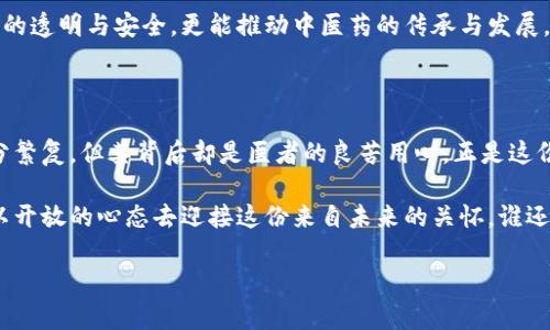 区块链和中医药的关系可以从多个方面进行探讨。尽管这两个领域看似毫不相关，但在现代科技和传统医学的结合中，它们可以互相促进和发展。

### 一、区块链技术概述

什么是区块链？
区块链是一种分布式账本技术（DLT），它通过去中心化的方式，确保数据的透明性和不可篡改性。简单来说，就是将信息存储在一个个“区块”里，这些区块通过密码学方式串联成链，任何的修改和删除都必须经过网络中大多数节点的同意。如此一来，信息的安全性和可信性得到了保障。

区块链的核心特点
区块链的核心特点包括去中心化、透明性、不可篡改性以及可追溯性。这些特点使得区块链在很多行业都展现出巨大的潜力，尤其是在金融、物流和医疗等领域。

### 二、中医药的独特价值

中医药的基本概念
中医药是中华民族的瑰宝，拥有几千年的历史。它不仅仅是一种医学体系，更是一种文化和哲学的体现。中医药的核心在于辩证施治，强调人的整体观、自然观和和谐观。

中医药的优势与不足
中医药的优势在于其整体和个体化的治疗思路。通过对患者的全面观察，医生可以制定出最适合患者的治疗方案。不过，再优秀的中医也有其不足之处，如缺乏严谨的科学验证和标准化的数据支持。

### 三、区块链与中医药的结合 

数据透明性与中医药
中医药的一个大问题在于信息的有效传递和共享。不同医师的治疗方案有时相互矛盾，而区块链的透明性恰好可以解决这一问题。应用区块链技术，可以将每一位患者的病历、治疗方案和效果记录在链上，让后来的医师能够准确地了解到患者的历史记录。

药品溯源
在中医药行业，药品的质量与原材料的来源至关重要。区块链技术可以提供药品的可追溯性，从原料种植、采收到加工制作的每一个环节都可以被记录，这样可以有效防止假药和劣质药品的流入市场。就好比一个小孩子的成长记录，每一步都可以被追溯。

数据共享与科研
中医药的科研主要依赖于临床实践，然而由于缺乏数据的规范和共享，科研进展常常受到限制。通过区块链，科研数据可以在不同的机构和学者之间进行共享，让更多的人参与到中医药的研究中。想想看，一个人单打独斗很难成功，但团队协作可以产生意想不到的结果。

### 四、面临的挑战

技术障碍
尽管区块链技术具有很大的潜力，但其在中医药领域的实际应用仍面临许多挑战。例如，技术的普及和接受程度、医务人员的培训等都是需要解决的问题。就像学习写字，如果没有老师的辅导，单靠自己很难写得一手好字。

法规与合规性
由于中医药在许多国家的法规体系中仍然处于灰色地带，因此在引入区块链技术时，必须考虑相关的法律法规。想象一下，一个盛装美味佳肴的碗，光鲜亮丽，但底子却是不牢靠的，这样的碗怎么能承受得住盛宴呢？

### 五、未来展望 

机遇与挑战并存
未来，随着科技的不断进步，区块链在中医药领域的应用空间将会越来越广阔。通过合理的规划和实践，相信这两者的结合会催生出更多创新的解决方案。

技术与人文的结合
无论是科技发展还是医学进步，最终目标都是为了改善人类的生活质量。将区块链与中医药相结合，不仅能够实现信息的透明与安全，更能推动中医药的传承与发展，在全球范围内推广其价值。这就如同一位老中医，把古老的智慧与现代的科学融合，传递给每一个需要的人。

### 六、总结

区块链和中医药的结合仍在探索之中，但无疑，它四下散发的光芒正预示着未来的美好前景。正如每一剂中药，虽然成分繁复，但其背后却是医者的良苦用心。正是这份用心，才让我们期待着未来的无限可能。

区块链与中医药的结合，是一个成熟与创新的交汇处，它将给我们的生活带来怎样的变化，让我们共同期待，同时也要以开放的心态去迎接这份来自未来的关怀。谁还没点小烦恼呢，但总会有办法解决它们。

希望以上内容能够为您提供一定的启发和帮助，区块链与中医药的结合无疑是一条值得探索的道路！