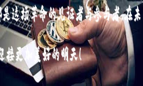 区块链新时代的背景：数字经济的进化之路

在我们踏入21世纪的第三个十年时，区块链如同一阵春风，悄然无声却又势不可挡地吹动着整个数字经济的浪潮。这项技术的崛起，不仅仅是一种新兴的金融工具，更是一种能够颠覆传统行业、改变社会运作方式的革命性力量。那么，这样的一项技术背后，其实有着怎样的时代背景呢？让我们一起揭开这场数字经济进化的风暴，探索区块链新时代的背景。

数字时代的触须：互联网的崛起

一切都要从互联网的普及说起。就像是大海创造了波浪，互联网的出现改变了信息的传播方式，重新定义了人与人之间的联系。1990年代末，互联网不仅带来了信息的共享效率，还为无数创业者打开了新的商机。然而，随着数据的暴增和网络环境的复杂化，传统中心化的模式逐渐暴露出种种弊端。

想象一下，如果你在一场舞会中，所有人都聚集在一个角落，你想要和他人交流，却因为这个角落的空间局限而无法畅所欲言。这样的舞会就像是传统网络中的信息孤岛，各种交易与信息只能通过中心化的服务器传递，增加了交易成本和效率的低下。

信任危机的萌芽：金融与数据的瓶颈

随着互联网的快速发展，越来越多的商业交易开始在线进行，但随之而来的便是信任危机。彼时的金融系统也面临着重重挑战：高昂手续费、欺诈行为频发、隐私泄露等。即便在良性竞争的情况下，消费者与服务提供者之间的信任依然岌岌可危。正因为如此，金融科技的发展如同雨后春笋，许多新的解决方案应运而生。

这一切，犹如在舞会中，某几个舞者开始尝试新的舞步，意图打破传统的舞台限制。然而，这样的尝试需要的不仅是勇气，更需要一种全新的机制来支撑—而这正是区块链的使命。

区块链的诞生：比特币的光辉

回溯至2008年，一个化名为中本聪的人首次提出了区块链的概念，并在2009年发布了比特币，开启了去中心化时代的序幕。比特币就像是一颗璀璨的明星，照亮了整个加密货币的天空。其背后的区块链技术，使得每一笔交易都有了不可篡改的记录，宛如每位舞者都有了自己的位置标记，不再担心随意的推搡与交错。

在比特币之后，随着越来越多的项目和技术在区块链上萌芽，Ethereum、Ripple、Litecoin等项目相继崭露头角，各自为全球经济注入了新的活力。区块链技术得到了广泛的应用，从金融、物流、医疗，乃至艺术品交易、政务透明等领域，区块链技术的潜力被逐步发掘。

社会发展的推动力：去中心化的呼唤

如今，区块链不再是简单的数字货币发展，而是一场深刻的社会变革。它让人们意识到，信任不再仅仅依赖于单一的权威，而是通过分布式的网络来实现。这种去中心化的呼唤，仿佛是舞会中每位参与者共同决定舞步的时刻，分担责任与决策，创造出和谐的舞蹈。

在这样的背景下，企业、政府和普通用户都能够参与其中，重新审视自己的角色与权利。谁还没点小烦恼呢？我们如何在这个充满机遇的时代，找到自己的位置，发出自己的声音，成为这场舞会的一部分呢？

未来的展望：区块链的多样应用

展望未来，区块链的应用将愈加广泛。各行各业都在努力尝试将其应用到实际场景中，例如，在供应链管理中，区块链技术能够提升透明度，减少欺诈行为；在医疗领域，能够保护患者隐私，提升数据安全；在内容创作方面，通过智能合约实现艺术作品的版权保护和收益分配。

在这个不断变化的时代，区块链不仅是技术的变革，更是社会文化的进步。就像每一场舞会背后都有一段动人的旋律，区块链的每一次应用都在为我们的社会增添新的色彩。无论你是一名技术爱好者，还是一位传统行业从业者，都可以在这场舞会上找到属于自己的节奏。

结语：拥抱变化的时代

回顾区块链新时代的背景，我们不难发现，它的崛起源于数字经济的转型、信任危机的加剧、社会对去中心化的向往。这是一场毫无保留的革命，而我们每个人都是这场革命的见证者与参与者。在未来的舞台上，让我们一起拥抱变化，探索更多可能，成为这场舞会的最佳舞者。

当然，这将是一段漫长而又充满挑战的旅程，但只要我们一起努力，不断前行，前方的光明一定能够照耀我们的路途。接下来，让我们在这条数字化道路上共舞，迎接更加美好的明天！