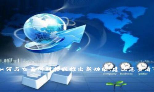 关于TPWallet和交易所的具体时间安排，可能会有所变化。如果您想了解TPWallet如何与交易所对接或推出新功能，建议您查看TPWallet的官方网站或者社区公告。这些渠道通常会提供最新消息和具体的时间表。

如果您有其他问题，或者需要了解TPWallet的其他功能或使用方式，请告诉我！