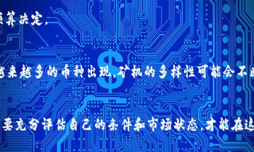 区块链矿机是用于挖掘加密货币的一种专用计算设备。挖矿是对区块链网络中交易进行验证和记录的过程，这对确保网络的安全性和去中心化至关重要。以下是对区块链矿机的详细解释，包括其工作原理、种类、投资考虑、优缺点等方面的介绍。

什么是区块链矿机？
区块链矿机，顾名思义，是专门用于“挖矿”的机器。在区块链的世界中，挖矿不是在金矿里挥汗如雨，而是在虚拟的数字花园里，通过计算机的强大运算能力，解决复杂的数学问题，以获取新生成的加密货币奖励。

区块链矿机的工作原理
挖矿的基本过程是：矿机尝试计算一个符合特定条件的哈希值，也就是区块链中每个区块的“身份证”。为了找到这个值得信赖的哈希，矿机需要进行大量的尝试和计算，计算的过程能源消耗极大，就像是一道复杂的数学题。成功找到哈希值的矿工将获得相应的奖励，比如比特币，作为他们为维护网络安全所做的贡献。

区块链矿机的种类
矿机主要分为以下几种类型：
ul
    listrongASIC矿机：/strong这类矿机是专为特定的加密算法设计的，效率极高，能以最小的电力消耗完成大量计算。/li
    listrongGPU矿机：/strong使用图形处理单元（GPU）进行挖矿，适合多种加密货币，但相对而言效率没有ASIC高。/li
    listrongCPU矿机：/strong使用中央处理器（CPU）进行挖矿，虽然可以用于小型项目，但不再是主流选择。/li
/ul

投资区块链矿机的考虑因素
买矿机就像买车，很多因素需要考虑，包括费用、性能和运行成本等。
ul
    listrong成本：/strong矿机的购买成本可能非常高，尤其是ASIC矿机，通常需要数千美元。不仅如此，还需考虑电费和维护成本。/li
    listrong性能：/strong不同矿机的算力（即哈希率）各异，算力越大，挖矿效率越高，但也意味着耗电更多。/li
    listrong可用性：/strong市场需求旺盛时，矿机可能会缺货，甚至溢价出售，需及时关注市场动向。/li
/ul

区块链矿机的优缺点
再好的东西也有优劣，矿机也不例外。
ul
    listrong优点：/strong
        ul
            li可以获得加密货币，成为真正的数字“矿工”。/li
            li参与区块链网络的维护，促进科技进步。/li
            li有机会赚取利润，若挖矿成功且市场行情上涨。/li
        /ul
    /li
    listrong缺点：/strong
        ul
            li投资成本高，风险大。/li
            li对环境影响较大，尤其是电力的消耗。/li
            li市场波动性大，可能面临亏损。/li
        /ul
    /li
/ul

如何挑选矿机？
选择一台合适的矿机就像挑选一双鞋子，适合自己的才是最好的。首先，要明确你要挖哪种加密货币，其次根据当前市场行情和自己的预算决定。

矿机未来的发展趋势
矿机发展的未来就像看赛车，方向盘在转动，一切都可能变化。随着技术的进步，未来的矿机可能会更加节能环保，性能更强。此外，随着越来越多的币种出现，矿机的多样性可能会不断提升。

结语
总之，区块链矿机在数字货币的世界里扮演着重要的角色，它让我们在虚拟的海洋中，能发掘出隐藏的宝藏。当然，挖矿并非人人适合，需要充分评估自己的条件和市场状态，才能在这场“矿石争夺战”中，不至于掉入小烦恼的深渊。