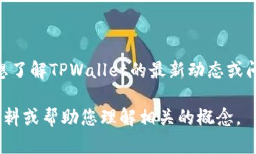关于TPWallet的具体情况，我不具备实时的数据更新能力，因此无法提供最新的信息。如果您想了解TPWallet的最新动态或问题，建议查看官方的社交媒体渠道、社区论坛或者相关的区块链新闻网站，以获得准确的信息。

如果您有特定的问题或者想了解TPWallet的某个方面，请告诉我，我会尽量提供相关的背景资料或帮助您理解相关的概念。