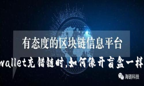 当你的tpwallet充错链时，如何像开盲盒一样逆转局面？