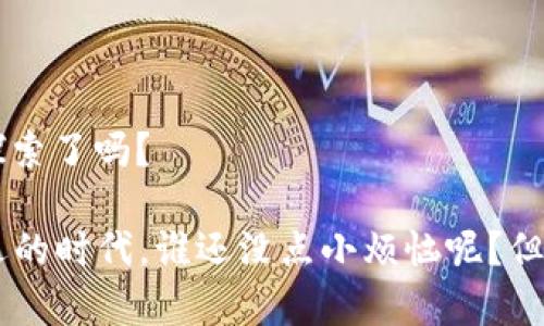 区块链BT（比特币）是一个结合了区块链技术与数字货币的一种创新形式，代表了社交和经济交互的新方式。这里，是对区块链BT相关主题的综合介绍。

### 什么是区块链？

区块链是一种去中心化的数字账本技术，能够记录交易和数据，而不需要中央管理方。可以将区块链想象成一本亿万人的公账，每个人都能查看，但谁也不能单独更改。其主要特点包括透明性、安全性和不可篡改性。

### 比特币（BTC）的起源

比特币（Bitcoin），常用符号BTC，是由一个名叫中本聪（Satoshi Nakamoto）的未知人士于2009年推出的加密数字货币。它是第一个也是最知名的区块链项目，开启了数字货币的新时代。可以说，比特币如同数字货币界的迪士尼乐园，吸引着各路“游客”前来体验。

### 区块链BT的工作原理

区块链BT的工作原理可以分为几个步骤：

1. **交易记录**：当用户进行一次交易时，交易信息会被打包成一个区块。
2. **节点确认**：网络中的节点会对这个交易进行验证。就像一群好朋友共同审读一篇文章，确保内容没有错误。
3. **区块添加**：一旦交易确认无误，新的区块就会被添加到链上，永久保存。
4. **共识机制**：区块链BT采用的是一种共识机制，比如工作量证明（Proof of Work），确保所有节点异步达成共识，如同大家在约定的时间集体“打卡”一样。

### 区块链BT的优势

- **去中心化**：没有单一的管理机构，提高了系统的抗干扰能力。
- **安全性**：每个区块都依赖于前一个区块的数据，数据被篡改的成本极高。
- **透明性**：所有交易信息均可在链上查看，增强了信任感。

### 区块链BT的应用场景

区块链BT不仅仅局限于数字货币，它的应用场景几乎无所不包：

- **金融服务**：区块链在跨境支付、智能合约等方面的应用正逐渐兴起，极大提高了交易效率。
- **供应链管理**：通过透明的账本，企业可以对其产品从生产到销售的每个环节进行追踪。
- **数字身份**：区块链可用于创建不可更改的身份记录，增强身份验证的安全性。

### 区块链BT的挑战

尽管区块链BT有诸多优势，但仍面临一些挑战：

- **技术门槛**：区块链技术相对复杂，普通用户难以理解和使用。
- **法律问题**：各国对比特币的态度不尽相同，有些国家对其实行禁令。
- **安全风险**：尽管区块链本身安全，但交易所及钱包存在被攻击的风险。

### 如何参与区块链BT

对于想要参与区块链BT的人，可以通过以下方式：

- **购买比特币**：通过交易所或其他方式直接购买比特币，便于入门。
- **挖矿**：若有技术能力和硬件，可以进行比特币挖矿。
- **学习投资**：深入学习市场，做好投资风险评估。

### 未来展望

区块链BT的未来充满了可能性。随着技术的发展和应用的普及，其应用范围可能会进一步扩展。或许有一天，所有的交易都将通过区块链实现，如同互联网普及后，世界变得更加紧密相连。

### 总结

区块链BT的出现在某种程度上催生了新经济和社交模式。那么，未来在这么一个区块链构建的“乐园”中，你准备好探索了吗？

区块链BT如同一把双刃剑，既需要我们谨慎对待投资风险，也要欣赏它所带来的创新与变革。在这个充满挑战与机遇的时代，谁还没点小烦恼呢？但只要我们不断学习和尝试，就一定能寻找到属于自己的路。