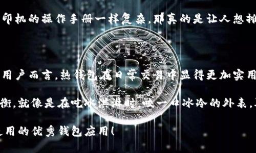 TokenPocket是一款广受欢迎的多链钱包应用程序，但它并不是传统意义上的冷钱包。为了更好地帮助您理解TokenPocket钱包的性质，我们将探索冷钱包与热钱包的区别，并具体分析TokenPocket钱包的特点。

冷钱包与热钱包的区别

在进入TokenPocket钱包之前，了解冷钱包和热钱包之间的区别是非常重要的。冷钱包是与互联网断开连接的存储设备，用于存储加密货币的私钥，确保资产的安全性。常见的冷钱包包括硬件钱包（如Ledger和Trezor）或纸钱包。它们提供了极高的安全性，但相应地，使用不够便捷。

而热钱包，像TokenPocket，通常是连接互联网的，方便用户进行日常交易和交互。虽然它们的使用方便，转账迅速，但是因为与网络的连接，安全性相对较低。

TokenPocket钱包特性解析

TokenPocket是一款多链钱包，支持多个区块链平台，包括以太坊、波卡等。其最显著的特点是用户友好的界面和便利的操作。在这里，用户可以轻松管理不同的加密资产，进行交易、转账、以及参与去中心化金融（DeFi）项目。

TokenPocket的钱包安全性

虽然TokenPocket作为热钱包在安全性上有一定的劣势，它仍然采用了一系列的安全措施来保护用户资产。例如，它提供了私钥本地存储功能，意味着用户的私钥只存储在用户设备上，而不在网络上。除此之外，TokenPocket还提供了多重签名设置和指纹识别等功能，提升了安全性。

TokenPocket的使用场景

想象一下，一个普通用户的日常生活：你正在咖啡店里，和朋友闲聊，突然传来一个令人兴奋的项目投资机会。你只需打开TokenPocket，迅速完成交易，资产就到位了，简直像是手中的魔法工具。而如果你使用的是冷钱包，那么可能需要找出设备，连接到电脑上传输……这期间的等待，不正是让你的朋友有机会来个调侃？

在这种场景下，TokenPocket的便捷性显得尤为突出。它支持扫描二维码、简单的转账流程，让用户能随时随地进行加密交易，无需复杂操作。而冷钱包的操作，一旦使用不当，就可能让你产生“谁还没点小烦恼呢？”的感慨。

TokenPocket的多链支持

TokenPocket支持多个区块链的特性，将不同链的资产整合在一个钱包里，让你体验一站式服务。它简直就像一个无所不能的多功能工具，不论是以太坊的DeFi项目还是Tron的娱乐应用，你都可以在这里轻松接入。从这一点来看，TokenPocket能够吸引广大的用户群体，因为谁不想在一个地方管理所有的资产呢？

TokenPocket的用户界面

直观且简洁的用户界面是TokenPocket的另一大优势。即使是新手用户，也能轻松上手，快速找到功能！试想一下，如果你的钱包界面跟打印机的操作手册一样复杂，那真的是让人想摊手的：“我只想转个账，何必…”

总结：TokenPocket的钱包使用体验

虽然TokenPocket并不是冷钱包，但它凭借着便捷的操作、支持多链、可观的安全性等优势，为用户提供了一个出色的体验。对大多数普通用户而言，热钱包在日常交易中显得更加实用。

然而，如果你的资产量非常大，或是想要极致的安全保障，那么结合使用冷钱包和热钱包的方式可能更为明智。在理智和享受之间找到平衡，就像是在吃冰淇淋时，咬一口冰冷的外表，再细细品味里面的软糯，谁说不能享受生活呢？

经过这一番分析，TokenPocket虽然不能归类为典型的冷钱包，但其热钱包的便捷性和多功能性，确实使其成为了一款值得用户投资和使用的优秀钱包应用！