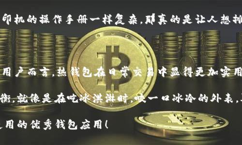 TokenPocket是一款广受欢迎的多链钱包应用程序，但它并不是传统意义上的冷钱包。为了更好地帮助您理解TokenPocket钱包的性质，我们将探索冷钱包与热钱包的区别，并具体分析TokenPocket钱包的特点。

冷钱包与热钱包的区别

在进入TokenPocket钱包之前，了解冷钱包和热钱包之间的区别是非常重要的。冷钱包是与互联网断开连接的存储设备，用于存储加密货币的私钥，确保资产的安全性。常见的冷钱包包括硬件钱包（如Ledger和Trezor）或纸钱包。它们提供了极高的安全性，但相应地，使用不够便捷。

而热钱包，像TokenPocket，通常是连接互联网的，方便用户进行日常交易和交互。虽然它们的使用方便，转账迅速，但是因为与网络的连接，安全性相对较低。

TokenPocket钱包特性解析

TokenPocket是一款多链钱包，支持多个区块链平台，包括以太坊、波卡等。其最显著的特点是用户友好的界面和便利的操作。在这里，用户可以轻松管理不同的加密资产，进行交易、转账、以及参与去中心化金融（DeFi）项目。

TokenPocket的钱包安全性

虽然TokenPocket作为热钱包在安全性上有一定的劣势，它仍然采用了一系列的安全措施来保护用户资产。例如，它提供了私钥本地存储功能，意味着用户的私钥只存储在用户设备上，而不在网络上。除此之外，TokenPocket还提供了多重签名设置和指纹识别等功能，提升了安全性。

TokenPocket的使用场景

想象一下，一个普通用户的日常生活：你正在咖啡店里，和朋友闲聊，突然传来一个令人兴奋的项目投资机会。你只需打开TokenPocket，迅速完成交易，资产就到位了，简直像是手中的魔法工具。而如果你使用的是冷钱包，那么可能需要找出设备，连接到电脑上传输……这期间的等待，不正是让你的朋友有机会来个调侃？

在这种场景下，TokenPocket的便捷性显得尤为突出。它支持扫描二维码、简单的转账流程，让用户能随时随地进行加密交易，无需复杂操作。而冷钱包的操作，一旦使用不当，就可能让你产生“谁还没点小烦恼呢？”的感慨。

TokenPocket的多链支持

TokenPocket支持多个区块链的特性，将不同链的资产整合在一个钱包里，让你体验一站式服务。它简直就像一个无所不能的多功能工具，不论是以太坊的DeFi项目还是Tron的娱乐应用，你都可以在这里轻松接入。从这一点来看，TokenPocket能够吸引广大的用户群体，因为谁不想在一个地方管理所有的资产呢？

TokenPocket的用户界面

直观且简洁的用户界面是TokenPocket的另一大优势。即使是新手用户，也能轻松上手，快速找到功能！试想一下，如果你的钱包界面跟打印机的操作手册一样复杂，那真的是让人想摊手的：“我只想转个账，何必…”

总结：TokenPocket的钱包使用体验

虽然TokenPocket并不是冷钱包，但它凭借着便捷的操作、支持多链、可观的安全性等优势，为用户提供了一个出色的体验。对大多数普通用户而言，热钱包在日常交易中显得更加实用。

然而，如果你的资产量非常大，或是想要极致的安全保障，那么结合使用冷钱包和热钱包的方式可能更为明智。在理智和享受之间找到平衡，就像是在吃冰淇淋时，咬一口冰冷的外表，再细细品味里面的软糯，谁说不能享受生活呢？

经过这一番分析，TokenPocket虽然不能归类为典型的冷钱包，但其热钱包的便捷性和多功能性，确实使其成为了一款值得用户投资和使用的优秀钱包应用！