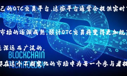 OTC在区块链和加密货币的上下文中指的是“场外交易”（Over-the-Counter）。这是一种在交易所外进行的交易方式，通常适用于大量的资产交易，比如比特币、以太坊等加密货币，或其他金融工具，而不是通过公共市场的集中式交易。以下是关于OTC在区块链中不同方面的详解：

OTC交易的基本概念
在传统金融市场中，OTC交易意味着买卖双方直接面对面进行交易，或者通过电话、电子邮件等私下沟通达成交易。对于加密货币市场，这种交易方式在高净值投资者（HNWI）和机构投资者中尤其受欢迎，因为他们通常需要买入或卖出大笔资金，避免公开市场上造成价格大幅波动。

为什么选择OTC交易？
选择OTC交易有几个主要原因：
ul
    listrong隐私性：/strongOTC交易通常不会在公共交易所上披露，因此能够保护交易双方的隐私。/li
    listrong减少市场冲击：/strong大额交易如果通过交易所完成，可能会导致价格剧烈波动，而OTC交易可以较为平稳地完成交易。/li
    listrong灵活性：/strong通过OTC交易，买卖双方可以更加灵活地协商交易条件，如价格、数量以及交割时间等。/li
/ul

OTC交易的操作方式
OTC交易的流程通常包括以下几个步骤：
ol
    listrong找寻交易对手：/strong投资者需要找到愿意进行OTC交易的对手方，这通常通过OTC经纪商来实现。/li
    listrong进行报价：/strong双方就交易价格和数量进行谈判，然后达成一致。/li
    listrong交易执行：/strong一旦双方确认交易细节，交易就可以执行。这通常涉及到资金的转移和资产的交割。/li
    listrong结算和交割：/strong交易完成后，将根据协商的条款进行结算，买方收到加密货币，卖方收到资金。/li
/ol

OTC市场的角色与参与者
OTC市场涉及多个参与者，包括：
ul
    listrongOTC经纪商：/strong这些中介机构通常在市场中扮演桥梁的角色，帮助买卖双方匹配，并提供市场信息与报价。/li
    listrong监控与监管机构：/strong为了防止洗钱和其他金融犯罪行为，许多国家和地区都对OTC市场实施了一定的监管。/li
    listrong大型投资者：/strong包括对冲基金、家族办公室和机构投资者等，他们通常参与大规模的OTC交易以获取更好的市场条件。/li
/ul

OTC交易的风险与挑战
尽管OTC交易提供了许多优势，但也有数个风险和挑战需要考虑：
ul
    listrong信任风险：/strong由于OTC交易通常是在没有监管的环境中进行，交易双方必须建立足够的信任关系。/li
    listrong市场透明度：/strongOTC交易的透明度较低，信息获取不如公开市场方便。/li
    listrong流动性问题：/strong在某些情况下，OTC市场的流动性可能不足，导致无法即时执行交易。/li
/ul

OTC交易的信息平台
为了改善OTC交易的透明性和效率，许多平台正在推出OTC交易方案。例如，一些跨国银行和金融机构已经开始提供自己的OTC交易平台。这些平台通常会提供实时市场数据，帮助用户更好地理解当前市场情况。

总结与未来展望
OTC在区块链领域扮演着越来越重要的角色，尤其是在高净值投资者和机构投资者中。随着区块链技术的不断发展与市场的逐渐成熟，预计OTC交易将变得更加规范与透明。同时，监管机构也可能会针对OTC市场出台更多的政策，以确保交易的安全性与合规性。

总之，OTC交易在区块链领域的应用，像一条隐蔽的河流，流动在繁华的金融市场中，虽然看不见、摸不着，但其影响却是深远而广泛的。

谁还没点小烦恼呢？OTC交易也许能为你找到一个灵活的解决方案。无论是隐私的需求，还是对大额交易的考量，OTC都在这个不断变化的市场中为每一个参与者提供了一条华丽的出路。