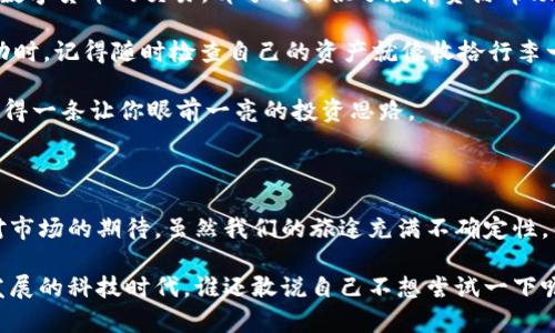 股票区块链概念指的是将区块链技术应用于股票市场，利用区块链的透明性、安全性和去中心化特性，提升股票交易的效率和安全性。这种概念不仅代表了股票交易的革新，也体现了现代科技如何改变传统金融体系的面貌。下面，我们就来深入剖析这个新兴概念。

什么是区块链？

区块链是一种分布式账本技术，最初是为支持比特币而创建的。通俗来讲，可以把区块链想象成一个高科技的账本，这个账本被储存在无数个计算机上，而且一旦记录了某一条交易，它就几乎无法被更改或删除。这种特性使得交易透明且安全。

想象一下，如果每个人的电脑都在使用同一本账本，大家可以随时查看，同时又不会有人可以随意改动已经记录的内容。这就是区块链的魅力所在。这也意味着，交易记录将不会因为某个中央机构的失误或欺诈而受到影响。

股票市场的现状

传统的股票交易市场往往依赖于中心化的交易所，这些交易所负责撮合买卖双方的交易。在这个过程中，投资者需要通过经纪人等中介进行交易，通常还要支付高昂的手续费。而且，信息的不对称也往往导致一些投资者在交易中处于不利地位。

而现实中，对于许多散户投资者来说，尤其是那些对投资不够熟悉的人来说，整个过程就像是一场没有规则的博弈。“谁还没点小烦恼呢？”正是很多人面对市场波动时的真实写照。

区块链如何改变股票市场？

区块链在股票市场中的应用可以带来多方面的改变：

strong1. 提升透明度/strong：使用区块链技术后，所有的交易记录都将被公开，不再是少数人的“秘密”。这样一来，投资者可以很方便地查阅历史交易，提高投资决策的科学性。

strong2. 降低交易成本/strong：区块链的去中心化特性意味着交易不需要通过中介，这将大幅度降低手续费。对于那些小额投资者来说，这将是一个福音。

strong3. 提高交易效率/strong：传统股票交易可能需要几个小时甚至几天才能完成，而区块链则可以实现几乎实时的交易处理。这就像你差不多可以即时收到朋友的转账，再也不用经历漫长的等待。

strong4. 改善流动性/strong：区块链可以帮助上市公司进行更灵活的股票发行和交易方式。例如，使用智能合约可以实现自动化的股息分配，甚至是权益变更，这样将提高市场流动性。

区块链股票交易平台的现状

目前，已经有一些企业开始尝试在股票市场中使用区块链技术，例如，某些金融科技公司和初创企业已经推出了基于区块链的股票交易平台。这些平台通常采用了数字货币和代币的形式来进行交易，让一切变得更简单、高效。

然而，区块链股票市场的推广仍面临一些挑战，比如监管的问题、技术的稳定性和用户的接受程度。所以，在这条路上，依然有许多事情需要去完成。毕竟，科技的进步往往伴随着挑战和机遇，如同人生的旅途。

如何参与区块链股票市场？

如果你想参与区块链股票市场，那么首先你需要做的是了解相关的平台和项目。很多交易平台现在都在接受数字货币的交易，部分还提供了教育资源帮助区块链。如果你能找到这样的平台，别急着跳入深水区，先确保自己了解了相关的风险和注意事项。

其次，戒骄戒躁，保持冷静。在这个新兴的领域中，机会和风险并存，所以要有心理准备，尤其是在市场大幅波动时，记得随时检查自己的资产就像收拾行李一样小心翼翼。

最后，建议积极参与相关的社区和论坛，与其他用户及时交流，分享经验和信息。或许在某个闲聊中，你就能获得一条让你眼前一亮的投资思路。

结语

股票区块链概念如同一扇窗，为我们开启了一个全新的金融世界。它不仅代表技术的进步，也预示着投资者对市场的期待。虽然我们的旅途充满不确定性，但同样也充满机会。

希望通过本文，你能够对股票区块链有一个更深入的了解，并能从中找到属于自己的投资方向。在这个高速发展的科技时代，谁还敢说自己不想尝试一下呢？让我们共同期待，未来的股票市场会因区块链而更加美好。