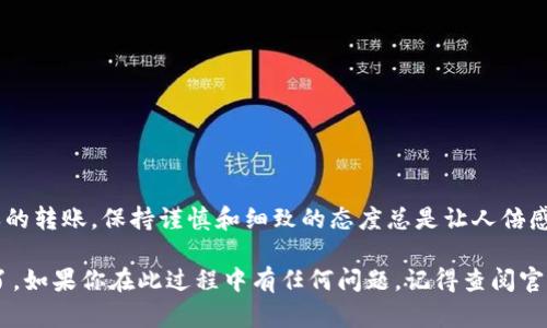 要将TP钱包中的数字资产转移到另一个钱包，您可以按照以下步骤进行操作。请注意，这些步骤是基于TP钱包的一般功能，因此在执行之前，请确保您使用的是最新版本的TP钱包，并查看相关的帮助文档或社区支持以获得最新的信息。

### 步骤一：打开TP钱包
首先，您需要在您的移动设备上打开TP钱包应用程序。如果您还没有安装，可以在应用商店搜索“TP钱包”进行下载并安装。

### 步骤二：选择资产
在钱包主界面，您将看到所有可用的资产。选择您希望转移的数字资产（如ETH、USDT等）。点击该资产进入详细页面。

### 步骤三：点击转账
在资产页面中，您会找到一个“转账”或“发送”按钮。点击它以进行下一步操作。此时，您将进入转账界面。

### 步骤四：输入接收方地址
在转账界面，您需要输入接收方的地址。这就像给朋友发送快递，您需要确保地址无误，以免送错人。在输入时，建议使用扫描二维码的方式，以减少输入错误的可能性。

### 步骤五：输入转账金额
接下来，您需要输入希望转账的金额。确保确实是您想要转账的数额，而不是一时冲动哦！这时，我们的“财务提供者”会默默地提醒你：“只有足够了解你资金的人，才能管理好它。”

### 步骤六：确认交易信息
在输入接收方地址和金额后，您需要仔细检查所有信息。确认无误后，点击“确认”按钮。就像签署一份重要合同，多一份慎重，总不会错。

### 步骤七：输入密码和安全验证
为了确保安全，TP钱包会要求您输入交易密码，并可能还需要进行其他的安全验证（如指纹或面部识别）。这是为了保护您的资产，确保只有您能进行转账操作。

### 步骤八：等待确认
一旦您完成了所有步骤，交易将被广播到区块链网络。您需要耐心等待确认，这个过程可能需要几分钟。就像在等待一场演出开始，有些激动又有些期待。

### 步骤九：查看交易记录
交易完成后，您可以返回资产页面，查看交易记录。确认资金已成功转移。如果遇到任何问题，可以查看TP钱包的帮助文档或联系客服。

### 总结
通过以上步骤，您就可以在TP钱包中轻松地完成转账操作。记住，转账的过程就像是在做一道精致的菜肴，细节决定成败。仔细确认每一步，以确保一切顺利进行。

### 常见问题解答

#### h41. 转账需要多长时间？/h4
转账时间通常取决于网络的拥堵情况，一般几分钟到十几分钟。但在这个过程中，耐心总是美德。

#### h42. 如果转账地址错误了怎么办？/h4
一旦交易被确认，资金将无法找回，因此在转账前务必要仔细检查地址。记得，它比你想象的还要重要！

#### h43. 可以转账到任何类型的钱包吗？/h4
虽然TP钱包支持多种数字资产，但在转账时，请确保接收方钱包也支持您所转账的资产类型。

### 轻松转账的心得分享
在这条数字货币的道路上，转账操作就像是我们生活中的点滴琐事，细节决定了大局。无论是多么简单的转账，保持谨慎和细致的态度总是让人倍感安心，毕竟，谁还没点小烦恼呢？希望这些步骤能帮到您，祝您的数字资产一路畅通无阻！

通过以上这些详细的步骤和解说，你现在不能跟随这个指南轻松地将资产从TP钱包转账到其他钱包了。如果你在此过程中有任何问题，记得查阅官方帮助文档或者寻求技术支持，我们的数字资产世界需要大家共同维护，才能让每一笔转账顺畅无阻！