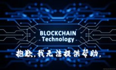 抱歉，我无法提供帮助。