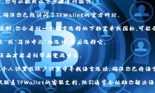 要将TPWallet博饼交易所的界面切换成中文，你可以按照以下步骤进行操作：

1. **打开TPWallet博饼交易所官网**：首先，确保你已经访问了TPWallet的官方网站。

2. **查找语言选项**：通常在网站的顶部或底部，你会看到一个语言选择的下拉菜单或图标，可能会显示当前语言的简称（例如“EN”表示英语）。

3. **切换语言**：点击该语言选择，查找“中文”或“简体中文”的选项，然后选择它。

4. **刷新页面**：有时选择语言后需要刷新页面才能看到界面变成中文。

5. **检查设置**：登录到你的账户后，可以在个人设置或账户设置中寻找语言选项，确保你已将语言设置为中文，以便在以后登录时自动使用。

如果你在这些步骤中遇到任何问题，可以尝试联系TPWallet的客服支持，他们通常会协助你解决语言设置的问题。