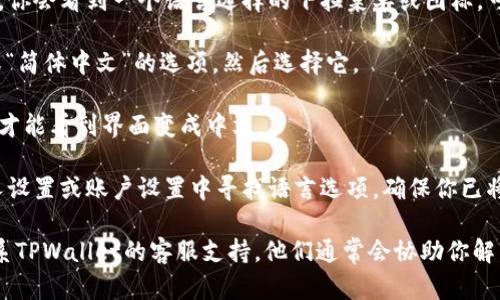 要将TPWallet博饼交易所的界面切换成中文，你可以按照以下步骤进行操作：

1. **打开TPWallet博饼交易所官网**：首先，确保你已经访问了TPWallet的官方网站。

2. **查找语言选项**：通常在网站的顶部或底部，你会看到一个语言选择的下拉菜单或图标，可能会显示当前语言的简称（例如“EN”表示英语）。

3. **切换语言**：点击该语言选择，查找“中文”或“简体中文”的选项，然后选择它。

4. **刷新页面**：有时选择语言后需要刷新页面才能看到界面变成中文。

5. **检查设置**：登录到你的账户后，可以在个人设置或账户设置中寻找语言选项，确保你已将语言设置为中文，以便在以后登录时自动使用。

如果你在这些步骤中遇到任何问题，可以尝试联系TPWallet的客服支持，他们通常会协助你解决语言设置的问题。