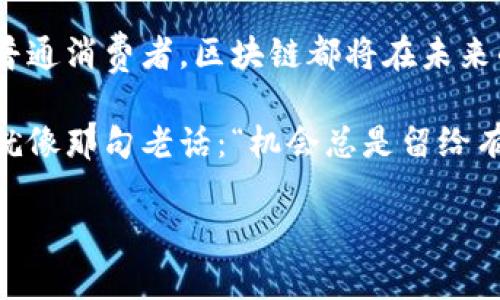 区块链的前传应用：未来科技的数字桥梁

在数字时代，区块链犹如一位神秘的魔法师，以其独特的技术魅力吸引着无数人的目光。想象一下，在这位魔法师的指导下，拥有一条透明、安全、不可篡改的信息传输通道。这样的通道不仅可以让个人、企业甚至国家之间进行无缝的代币交易，还能够促进信任、透明度和效率的提升。然而，很多人会问：“这个魔法师的前传应用是什么呢？”

区块链的前传应用解析

简单来说，前传应用是指区块链技术在实际场景中落地应用的前期阶段。这一些应用虽然可能还处于开发和实验的阶段，但它们具备着改变传统行业游戏规则的潜力。具体来说，前传应用可以涵盖金融、供应链管理、智能合约、身份认证等多个领域。

金融行业的转变：数字货币之旅

想象一下，当你在咖啡店里点一杯拿铁，如果支付的方式能够通过区块链来完成，那将会是怎样一种体验呢？你只需扫描一下二维码，交易完成，便轻松走出咖啡店，而无需等待那长长的支付流程。这就是数字货币在日常生活中应用的典范，它不仅提高了支付的效率，还减少了中介的费用。

以比特币和以太坊为代表的数字货币潮流，正是区块链技术前传应用的一个缩影。越来越多的商家开始接受加密货币，用户与商家的信任关系也因此得到了进一步的加强。谁能想到，这背后竟然是区块链技术在默默推动着呢？

供应链管理：透明化的未来

想象一下，你在超市中选购的新鲜水果，其背后却有一条复杂而神秘的供应链。生产、运输和销售，每一步都充满了不确定性。然而，凭借区块链的透明性，这一切都将不再是谜团！你可以通过区块链追踪到水果的来源，了解它是如何从田间地头来到你的购物车中的。

使用区块链技术，供应链的所有参与者都可以实时查看产品的状态，并进行数据共享。这种透明化不仅可以降低欺诈行为的可能性，还能够增强消费者的信任。这就像是超市里的水果都贴上了可追溯的“身份证”，让人吃得安心、买得放心。谁还不想知道自己吃下去的究竟是什么呢？

智能合约：自动执行的“百宝箱”

如果说区块链是一座神奇的宝藏岛，那么智能合约就是岛上那把打开宝藏的钥匙。智能合约是一种自动执行、不可修改的合约程序，当特定条件被满足时，它能够自动执行合约内容。这种技术可以在金融、房地产、法律等多个领域中发挥重要作用。

想象一下，在买房的过程中，传统的合同往往需要经历繁复的流程。而有了智能合约，整个交易过程将变得高效而透明。只要买卖双方都满足了约定的条件，合约就会自动执行，资金和产权一键转移。这就好比你在玩一款电子游戏，只需完成任务便可获得奖励，没有繁琐的等待和不必要的麻烦。

身份认证：数字身份的新纪元

在这个信息爆炸的时代，保护个人隐私显得尤为重要。区块链技术的前传应用可以帮助我们构建一个安全可靠的数字身份系统。想象一下，未来的你只需一组数字身份信息，便可以在各种平台上进行身份验证，而不必频繁地提交各种证件。

这不仅提升了效率，还能够有效降低身份盗用的风险。用户在区块链上的身份信息，拥有自己的“护照”，不受地域限制，也不容易被伪造。这样的应用宛如为现代社会构建了一道安全防线，让人倍感安心。

文化关联性：区块链与社会变革

科技与文化的交融，常常能够引发社会的变革。区块链作为一种新兴技术，不仅改变了交易方式，也影响了我们对价值的理解。在这股浪潮中，数字艺术、知识产权等概念正在经历着新的洗礼。想象一下，一个艺术家的作品可以通过区块链进行验证和交易，并在全球范围内实现真正的版权保护。

这样的变化让创作者能够更好地保护自己的权益，收入也会因此增加。这就像是给艺术家们装上了独特的标签，区块链让我们看到了价值的不再是物质，而是创意和灵感的结合。

未来展望：前传应用的星辰大海

展望未来，区块链的前传应用将不断拓展可能的边界。我们可以期待看到更多创新的商业模式和应用场景的出现。随着技术的逐步成熟和普及，区块链或许将成为推动各行各业变革的核心动力。

然而，切记在追求技术发展的同时，我们也要关注其社会和伦理问题。区块链的透明性与去中心化特性，让我们有机会反思传统金融和社会结构的缺陷，探索更加公正的社会体系。我们在这个过程中，也许会发现：真正的“宝藏”并不仅仅是技术的本身，而是它将为我们带来的全新体验。

结尾：每个人的区块链之旅

每个人的区块链之旅都是独一无二的，在这条充满机遇与挑战的道路上，我们需要时刻保持开放与创新的心态。无论你是技术爱好者，企业决策者，还是普通消费者，区块链都将在未来的某个时刻与我们息息相关。

未来或许充满不确定性，科技的变革也可能让我们倍感迷茫，但只要我们勇敢地迈出第一步，探索未知，区块链的前传应用将成为我们通往未来的桥梁。就像那句老话：“机会总是留给有准备的头脑。”让我们一起期待在这场革命中，碰撞出更多的火花！

区块链的前传应用：科技时代的数字桥梁