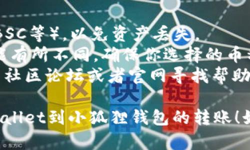 要把TP Wallet中的数字货币转移到小狐狸（MetaMask）钱包，你可以按照以下步骤进行操作：

### 步骤 1: 准备你的钱包信息
确保你已经安装了小狐狸钱包，并且已经设置好。如果你还没有小狐狸钱包，可以在浏览器的应用商店里下载并安装。

### 步骤 2: 备份和安全性
在进行任何转账之前，务必备份你的钱包助记词和私钥。这是保护你资产的重要措施。谁还没点小烦恼呢？得时刻保持警惕哦！

### 步骤 3: 获取小狐狸钱包的收款地址
1. 打开小狐狸钱包。
2. 选择你要接收转账的币种（如ETH或其他代币）。
3. 点击“收款”选项，你将看到你的钱包地址。复制这个地址。

### 步骤 4: 在TP Wallet进行转账
1. 打开TP Wallet，进入你的钱包界面。
2. 选择你要转账的币种。
3. 点击“发送”或者“转账”选项。
4. 粘贴你刚刚从小狐狸钱包复制的地址到收款地址栏中。
5. 输入你想转账的数量，并确认手续费（如果有）。
6. 点击确认，进行转账。

### 步骤 5: 等待转账确认
转账完成后，你可以在小狐狸钱包的交易记录中查看到这笔交易。根据网络的繁忙程度，确认的速度可能会有所不同。

### 注意事项
- 转账前，请确保选择正确的网络（如ETH主网、BSC等），以免资产丢失。
- 小狐狸钱包和TP Wallet支持的代币类型可能有所不同，确保你选择的币种在两个钱包中都受支持。
- 如果转账过程中遇到任何问题，可以在相关的社区论坛或者官网寻找帮助。

希望这个简单的指南能够帮助你顺利完成TP Wallet到小狐狸钱包的转账！如果有什么问题，随时可以问我哦！